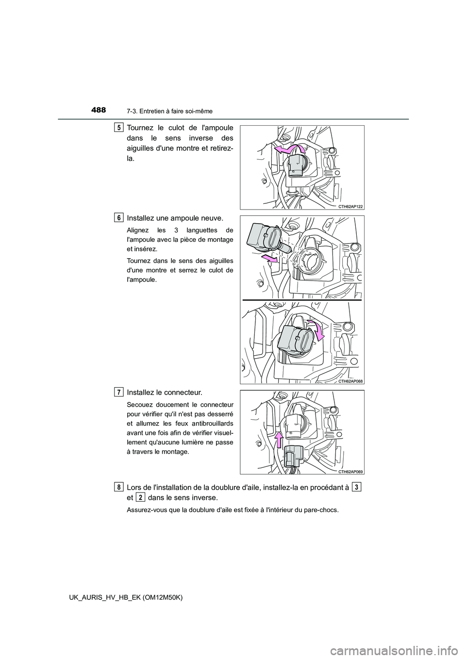 TOYOTA AURIS 2018 Notices Demploi (in French) 4887-3. Entretien à faire soi-même
UK_AURIS_HV_HB_EK (OM12M50K)
Tournez le culot de lampoule
dans le sens inverse des
aiguilles dune montre et retirez-
la.
Installez une ampoule neuve.
Alignez TOYOTA AURIS 2018 Notices Demploi (in French) 4887-3. Entretien à faire soi-même
UK_AURIS_HV_HB_EK (OM12M50K)
Tournez le culot de lampoule
dans le sens inverse des
aiguilles dune montre et retirez-
la.
Installez une ampoule neuve.
Alignez