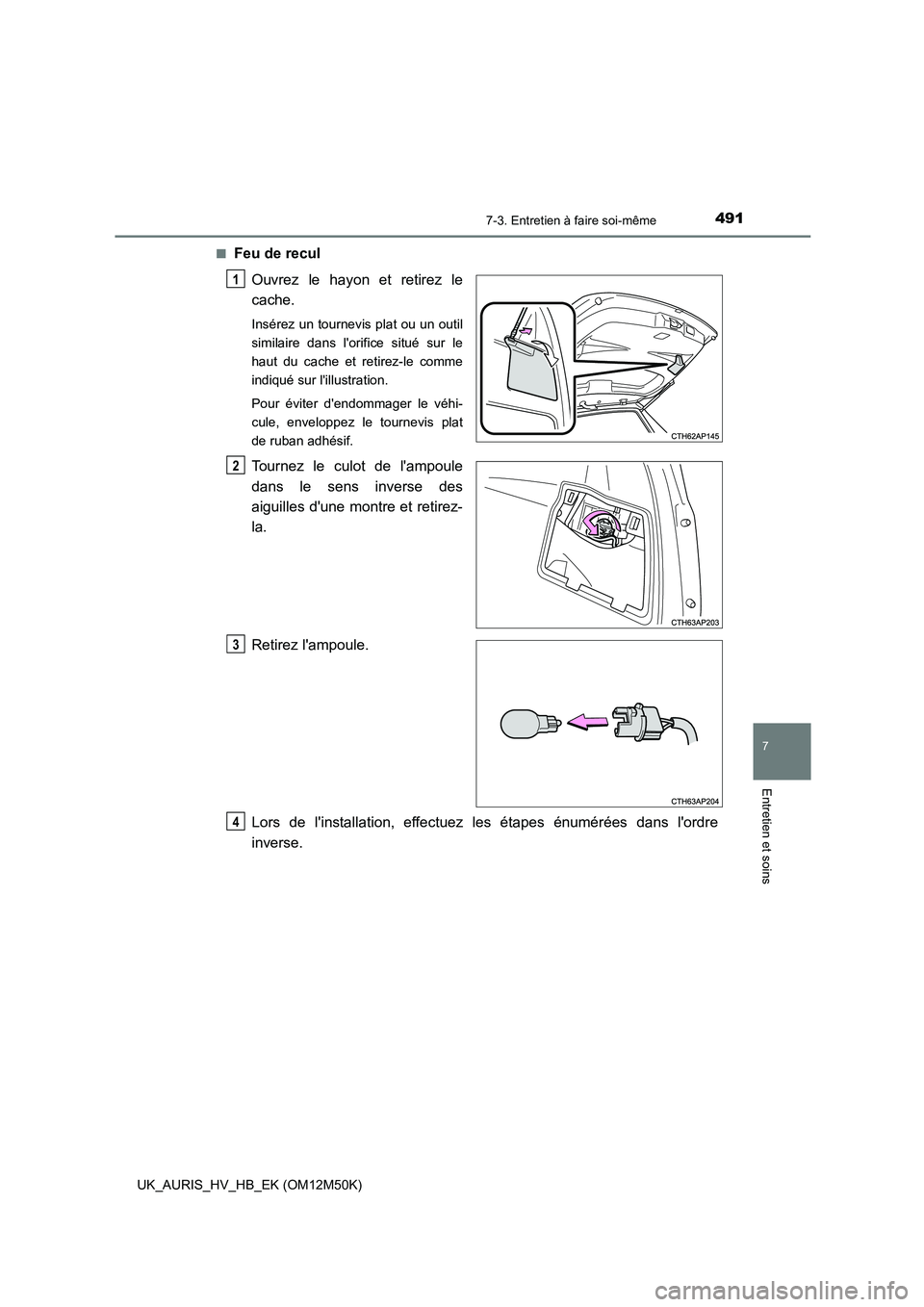 TOYOTA AURIS 2018 Notices Demploi (in French) 4917-3. Entretien à faire soi-même
7
Entretien et soins
UK_AURIS_HV_HB_EK (OM12M50K)
■Feu de recul
Ouvrez le hayon et retirez le
cache.
Insérez un tournevis plat ou un outil
similaire dans l TOYOTA AURIS 2018 Notices Demploi (in French) 4917-3. Entretien à faire soi-même
7
Entretien et soins
UK_AURIS_HV_HB_EK (OM12M50K)
■Feu de recul
Ouvrez le hayon et retirez le
cache.
Insérez un tournevis plat ou un outil
similaire dans l