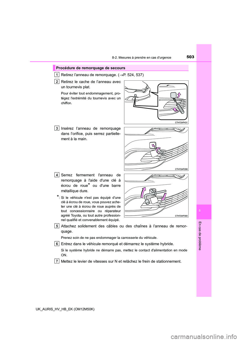 TOYOTA AURIS 2018 Notices Demploi (in French) 5038-2. Mesures à prendre en cas durgence
8
En cas de problème
UK_AURIS_HV_HB_EK (OM12M50K)
Retirez l’anneau de remorquage. (P. 524, 537)
Retirez le cache de l’anneau avec
un tournevis pla TOYOTA AURIS 2018 Notices Demploi (in French) 5038-2. Mesures à prendre en cas durgence
8
En cas de problème
UK_AURIS_HV_HB_EK (OM12M50K)
Retirez l’anneau de remorquage. (P. 524, 537)
Retirez le cache de l’anneau avec
un tournevis pla