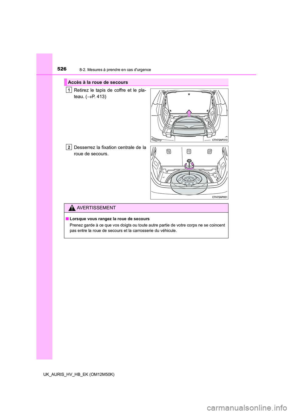 TOYOTA AURIS 2018 Notices Demploi (in French) 5268-2. Mesures à prendre en cas durgence
UK_AURIS_HV_HB_EK (OM12M50K)
Retirez le tapis de coffre et le pla-
teau. ( P. 413)
Desserrez la fixation centrale de la
roue de secours.
Accès à la TOYOTA AURIS 2018 Notices Demploi (in French) 5268-2. Mesures à prendre en cas durgence
UK_AURIS_HV_HB_EK (OM12M50K)
Retirez le tapis de coffre et le pla-
teau. ( P. 413)
Desserrez la fixation centrale de la
roue de secours.
Accès à la
