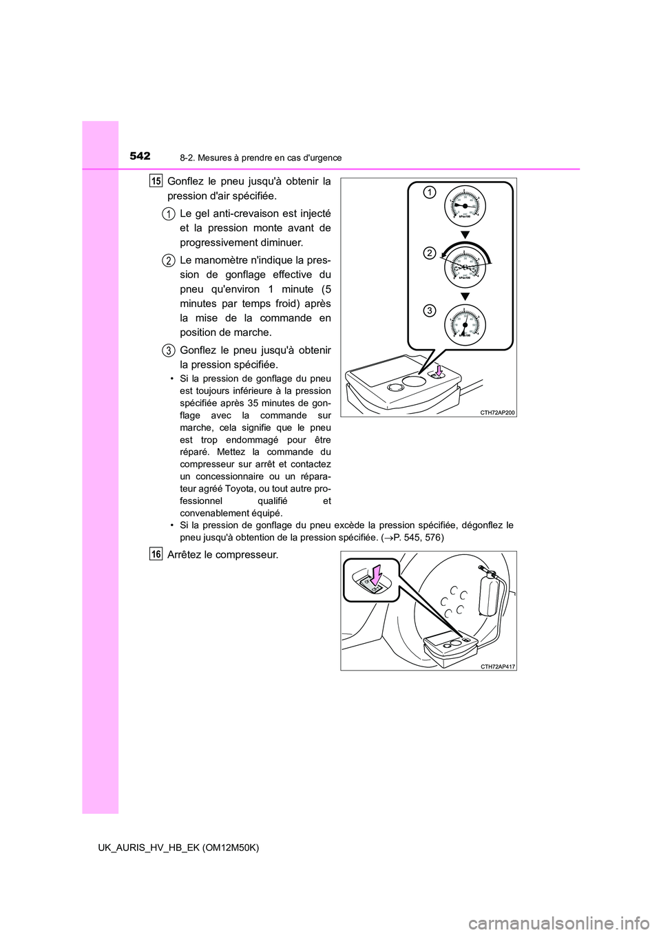TOYOTA AURIS 2018 Notices Demploi (in French) 5428-2. Mesures à prendre en cas durgence
UK_AURIS_HV_HB_EK (OM12M50K)
Gonflez le pneu jusquà obtenir la
pression dair spécifiée.
Le gel anti-crevaison est injecté
et la pression monte avan TOYOTA AURIS 2018 Notices Demploi (in French) 5428-2. Mesures à prendre en cas durgence
UK_AURIS_HV_HB_EK (OM12M50K)
Gonflez le pneu jusquà obtenir la
pression dair spécifiée.
Le gel anti-crevaison est injecté
et la pression monte avan