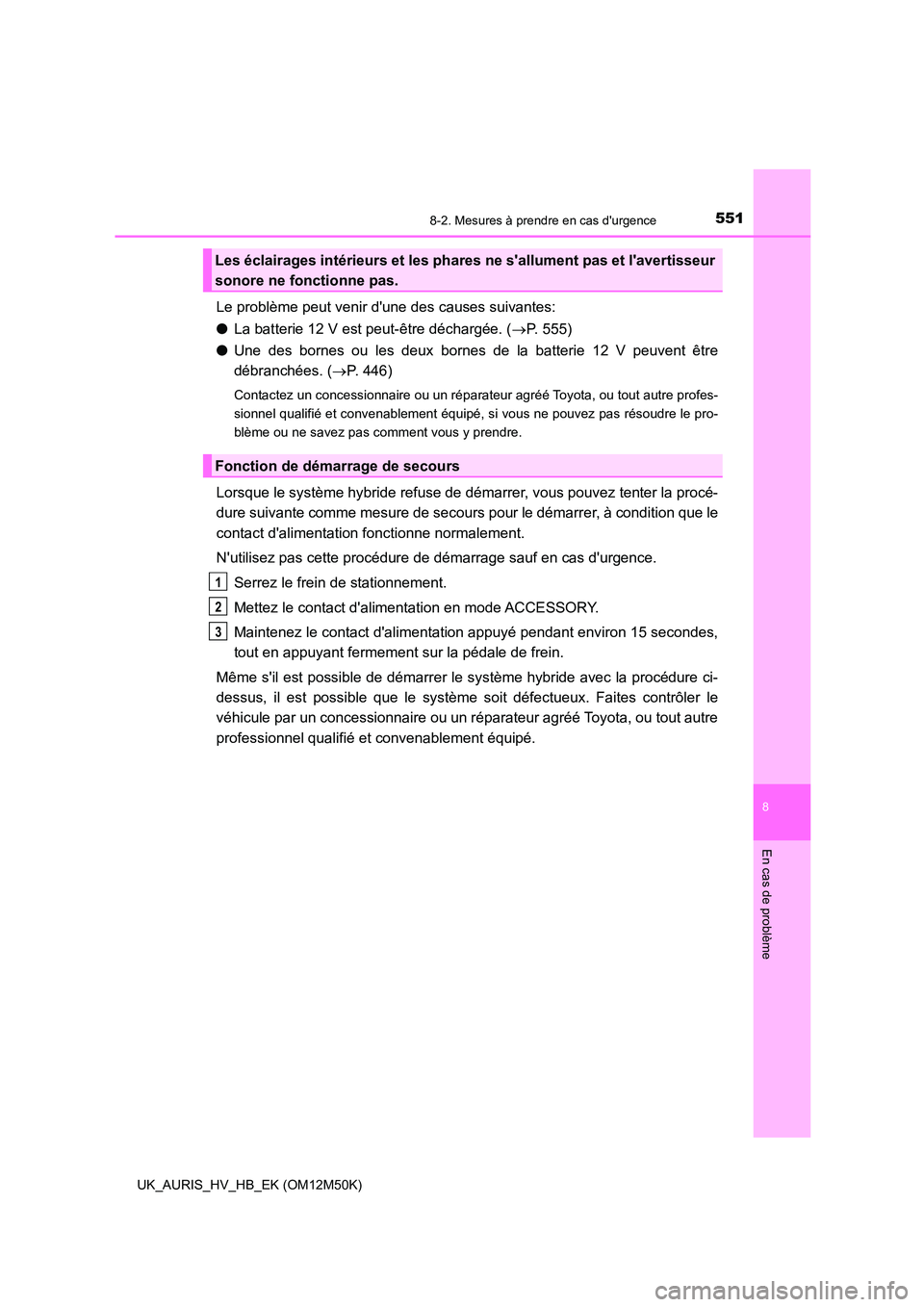 TOYOTA AURIS 2018 Notices Demploi (in French) 5518-2. Mesures à prendre en cas durgence
8
En cas de problème
UK_AURIS_HV_HB_EK (OM12M50K)
Le problème peut venir dune des causes suivantes:
● La batterie 12 V est peut-être déchargée. ( TOYOTA AURIS 2018 Notices Demploi (in French) 5518-2. Mesures à prendre en cas durgence
8
En cas de problème
UK_AURIS_HV_HB_EK (OM12M50K)
Le problème peut venir dune des causes suivantes:
● La batterie 12 V est peut-être déchargée. (