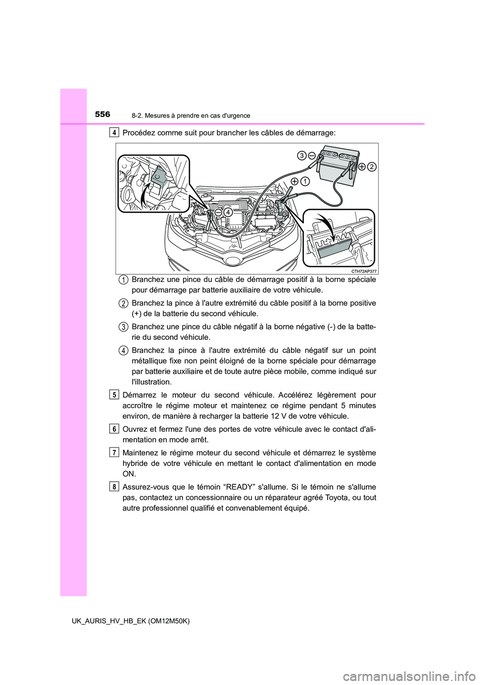 TOYOTA AURIS 2018 Notices Demploi (in French) 5568-2. Mesures à prendre en cas durgence
UK_AURIS_HV_HB_EK (OM12M50K)
Procédez comme suit pour brancher les câbles de démarrage:
Branchez une pince du câble de démarrage positif à la borne s TOYOTA AURIS 2018 Notices Demploi (in French) 5568-2. Mesures à prendre en cas durgence
UK_AURIS_HV_HB_EK (OM12M50K)
Procédez comme suit pour brancher les câbles de démarrage:
Branchez une pince du câble de démarrage positif à la borne s