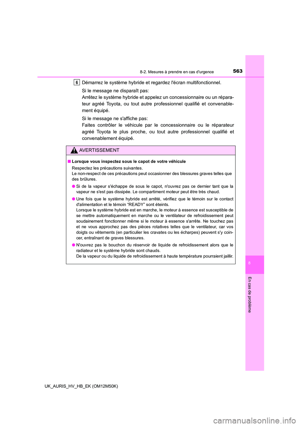 TOYOTA AURIS 2018 Notices Demploi (in French) 5638-2. Mesures à prendre en cas durgence
8
En cas de problème
UK_AURIS_HV_HB_EK (OM12M50K)
Démarrez le système hybride et regardez lécran multifonctionnel.
Si le message ne disparaît pas:
A TOYOTA AURIS 2018 Notices Demploi (in French) 5638-2. Mesures à prendre en cas durgence
8
En cas de problème
UK_AURIS_HV_HB_EK (OM12M50K)
Démarrez le système hybride et regardez lécran multifonctionnel.
Si le message ne disparaît pas:
A