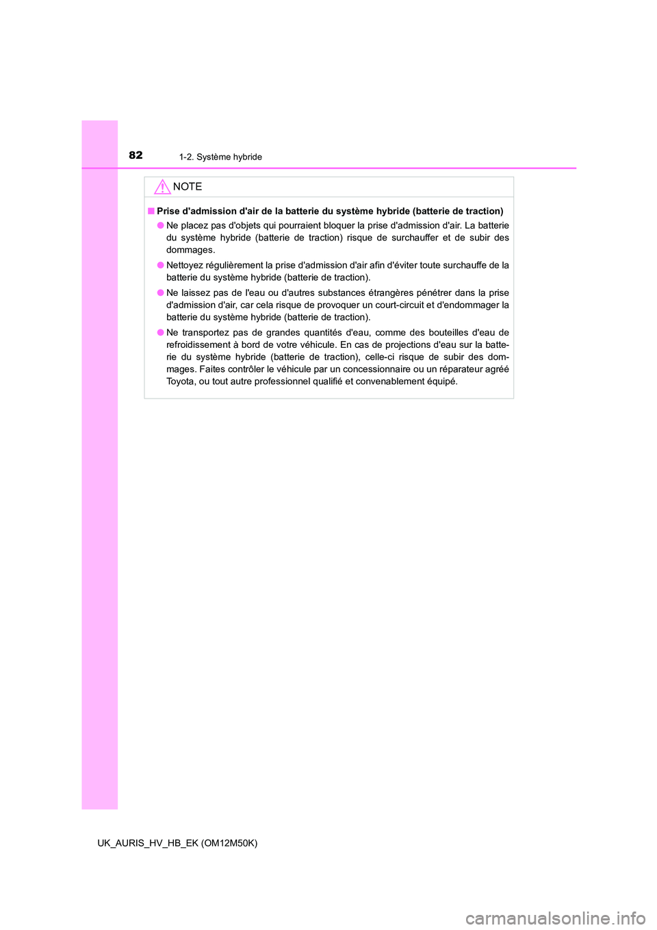 TOYOTA AURIS 2018 Notices Demploi (in French) 821-2. Système hybride
UK_AURIS_HV_HB_EK (OM12M50K)
NOTE
■Prise dadmission dair de la batterie du système hybride (batterie de traction)
● Ne placez pas dobjets qui pourraient bloquer la pri TOYOTA AURIS 2018 Notices Demploi (in French) 821-2. Système hybride
UK_AURIS_HV_HB_EK (OM12M50K)
NOTE
■Prise dadmission dair de la batterie du système hybride (batterie de traction)
● Ne placez pas dobjets qui pourraient bloquer la pri