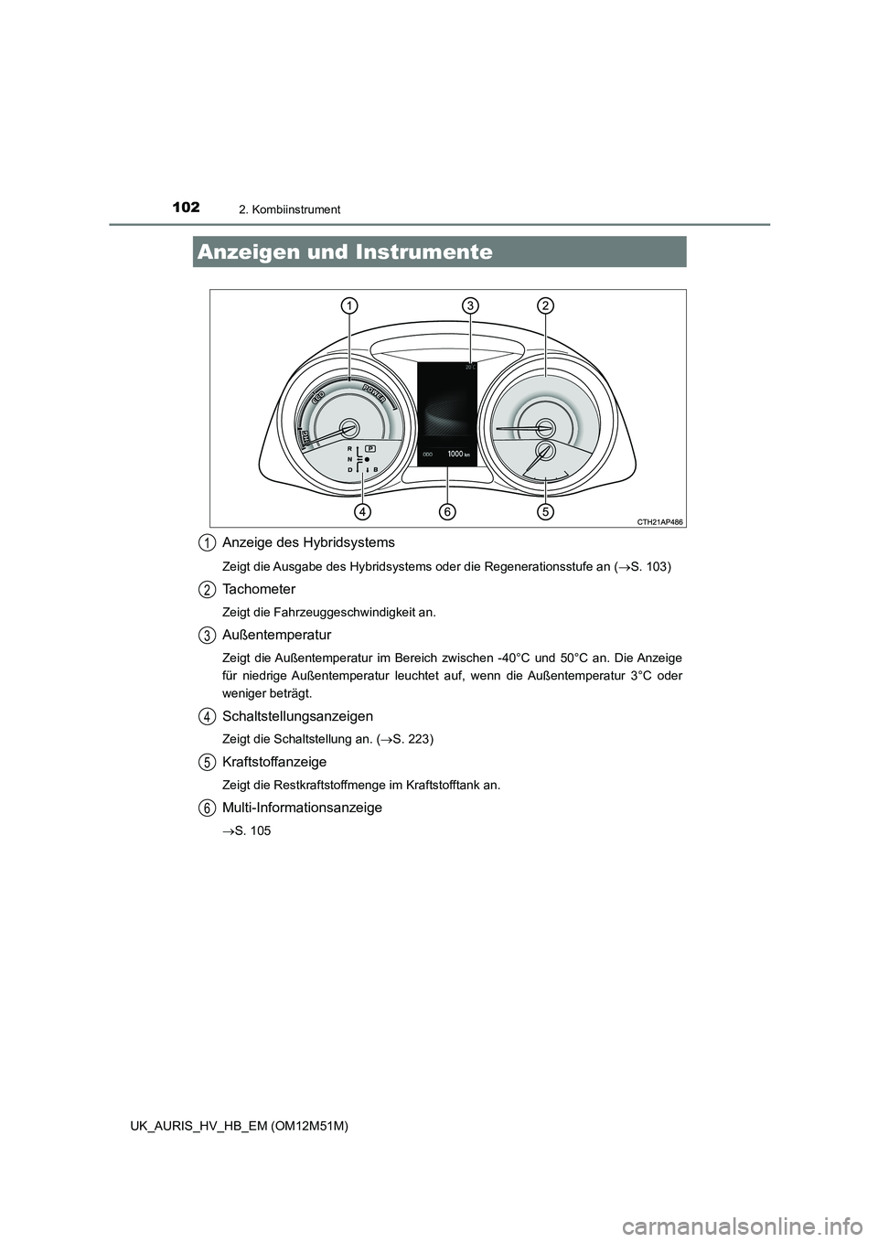 TOYOTA AURIS 2018 Betriebsanleitungen (in German) 1022. Kombiinstrument
UK_AURIS_HV_HB_EM (OM12M51M)
Anzeige des Hybridsystems
Zeigt die Ausgabe des Hybridsystems oder die Regenerationsstufe an (S. 103)
Tachometer
Zeigt die Fahrzeuggeschwindigkeit TOYOTA AURIS 2018 Betriebsanleitungen (in German) 1022. Kombiinstrument
UK_AURIS_HV_HB_EM (OM12M51M)
Anzeige des Hybridsystems
Zeigt die Ausgabe des Hybridsystems oder die Regenerationsstufe an (S. 103)
Tachometer
Zeigt die Fahrzeuggeschwindigkeit