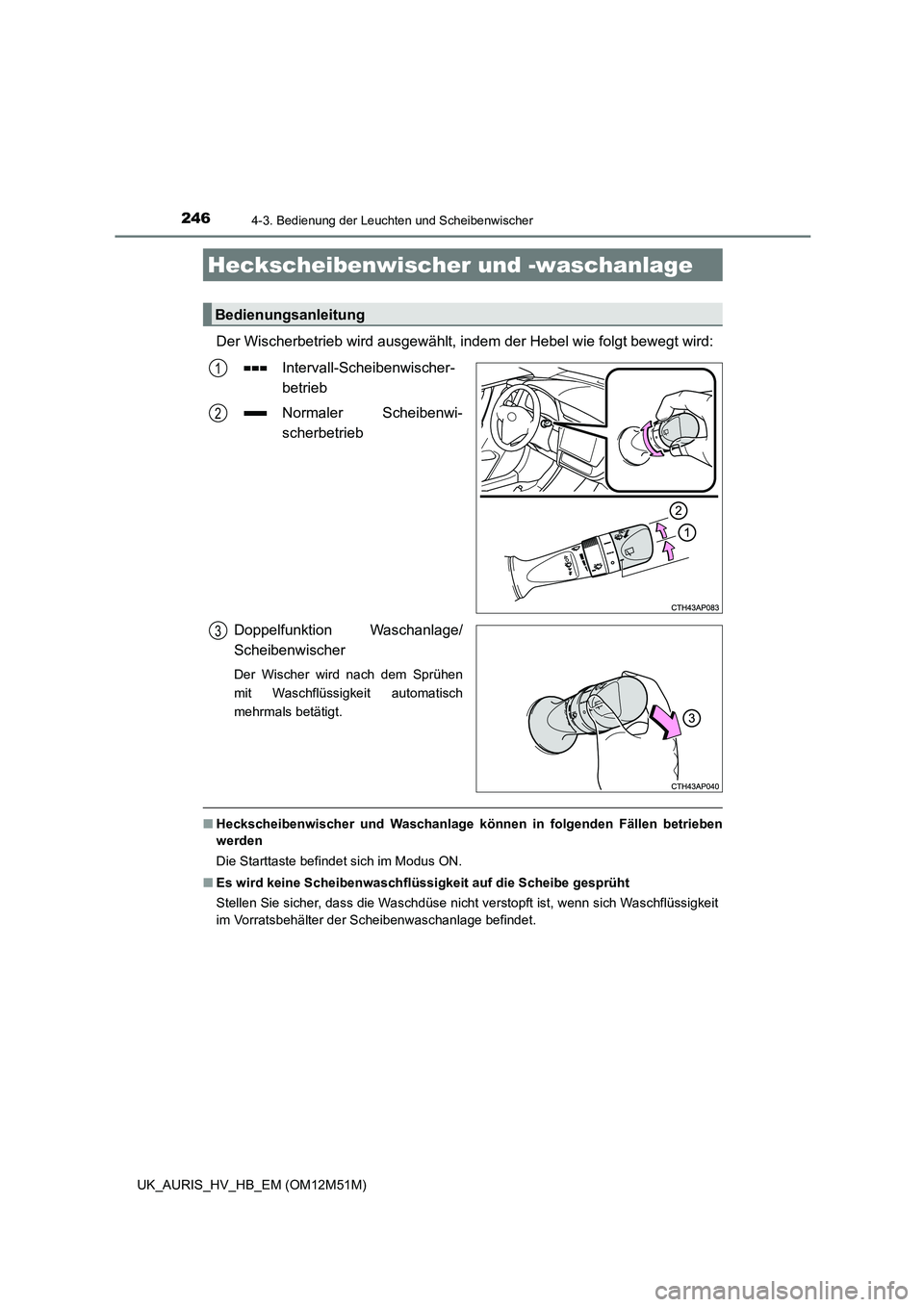 TOYOTA AURIS 2018  Betriebsanleitungen (in German) 2464-3. Bedienung der Leuchten und Scheibenwischer
UK_AURIS_HV_HB_EM (OM12M51M)
Der Wischerbetrieb wird ausgewählt, indem der Hebel wie folgt bewegt wird: 
Intervall-Scheibenwischer- 
betrieb 
Normal