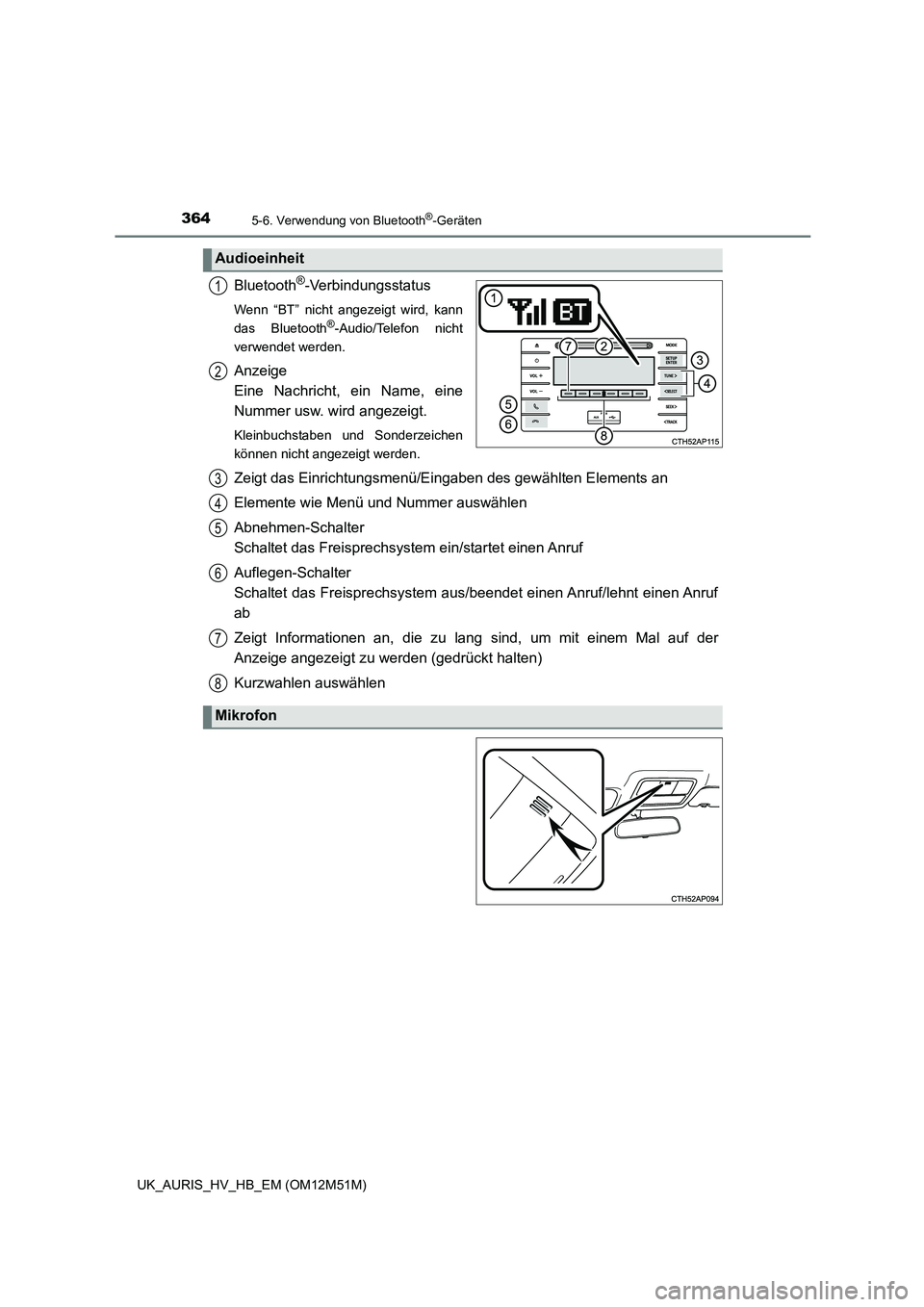 TOYOTA AURIS 2018  Betriebsanleitungen (in German) 3645-6. Verwendung von Bluetooth®-Geräten
UK_AURIS_HV_HB_EM (OM12M51M)
Bluetooth®-Verbindungsstatus
Wenn “BT” nicht angezeigt wird, kann 
das Bluetooth®-Audio/Telefon nicht
verwendet werden.
A
