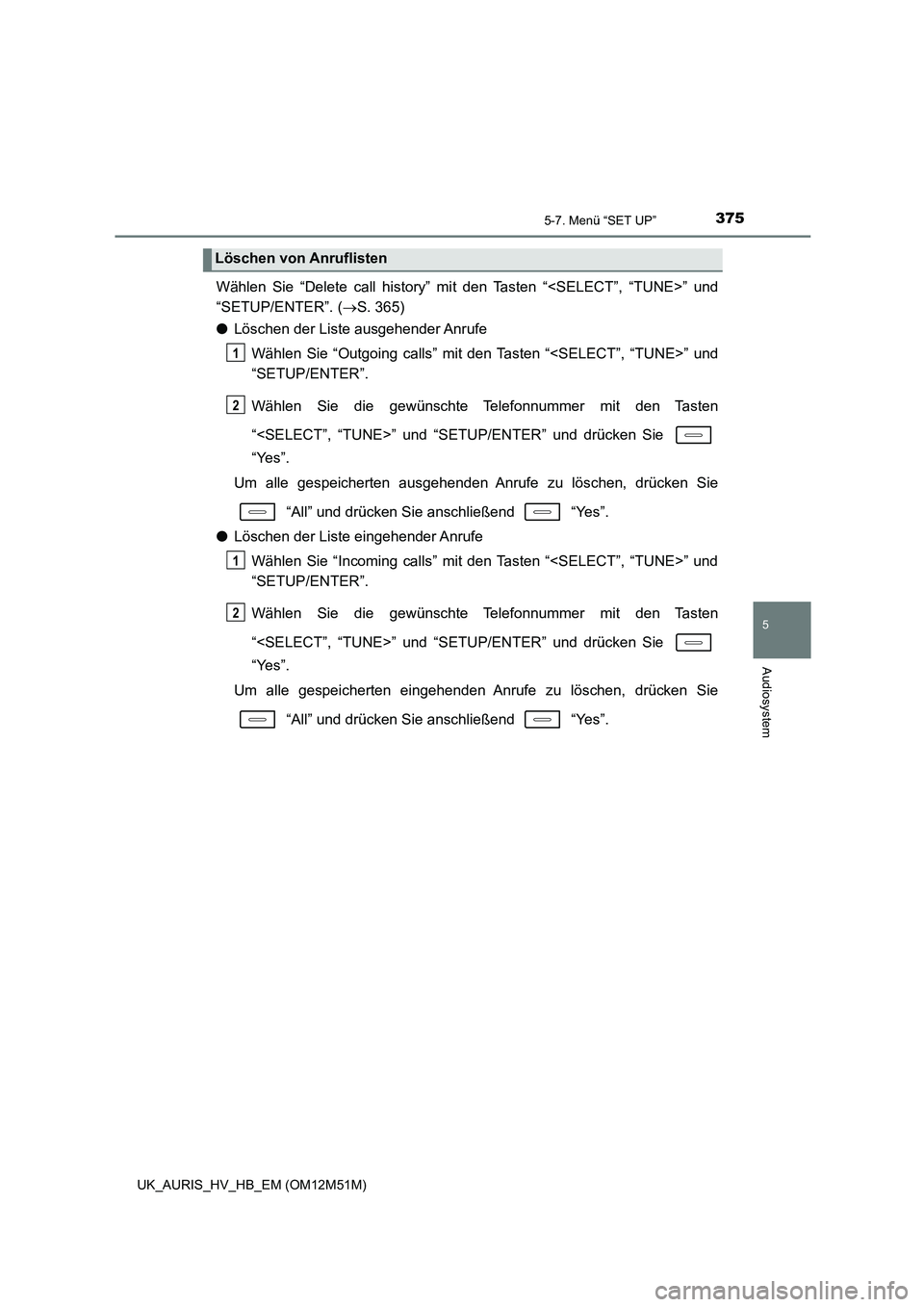 TOYOTA AURIS 2018  Betriebsanleitungen (in German) 3755-7. Menü “SET UP”
5
Audiosystem
UK_AURIS_HV_HB_EM (OM12M51M)
Wählen Sie “Delete call history” mit den Tasten “<SELECT”, “TUNE>” und 
“SETUP/ENTER”. ( S. 365) 
● Löschen
