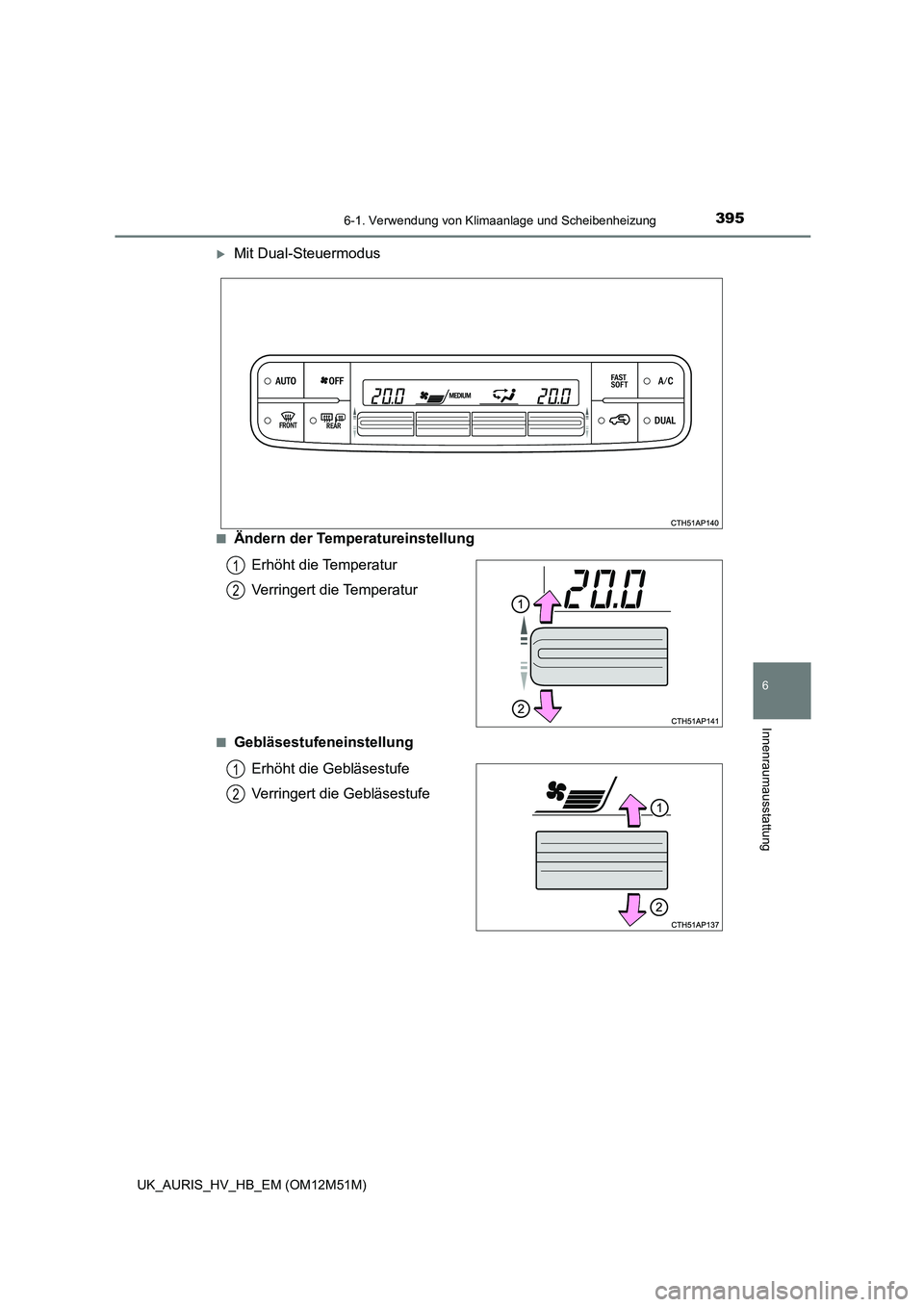 TOYOTA AURIS 2018 Betriebsanleitungen (in German) 3956-1. Verwendung von Klimaanlage und Scheibenheizung
6
Innenraumausstattung
UK_AURIS_HV_HB_EM (OM12M51M)
Mit Dual-Steuermodus
■Ändern der Temperatureinstellung
Erhöht die Temperatur
Verring TOYOTA AURIS 2018 Betriebsanleitungen (in German) 3956-1. Verwendung von Klimaanlage und Scheibenheizung
6
Innenraumausstattung
UK_AURIS_HV_HB_EM (OM12M51M)
Mit Dual-Steuermodus
■Ändern der Temperatureinstellung
Erhöht die Temperatur
Verring