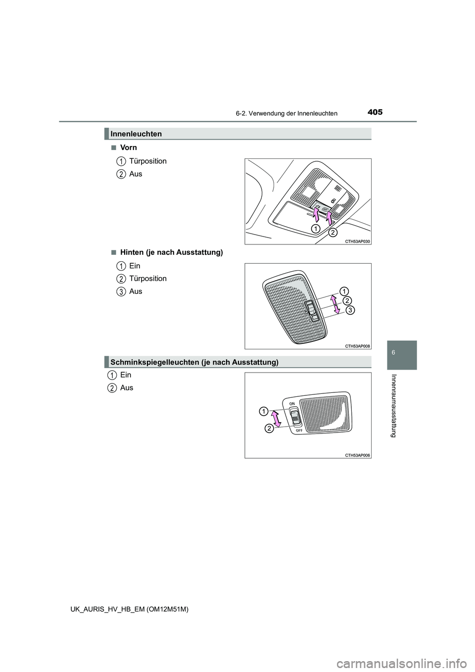 TOYOTA AURIS 2018 Betriebsanleitungen (in German) 4056-2. Verwendung der Innenleuchten
6
Innenraumausstattung
UK_AURIS_HV_HB_EM (OM12M51M)
■Vo r n
Türposition
Aus
■Hinten (je nach Ausstattung)
Ein
Türposition
Aus
Ein
Aus
Innenleuchten
1
TOYOTA AURIS 2018 Betriebsanleitungen (in German) 4056-2. Verwendung der Innenleuchten
6
Innenraumausstattung
UK_AURIS_HV_HB_EM (OM12M51M)
■Vo r n
Türposition
Aus
■Hinten (je nach Ausstattung)
Ein
Türposition
Aus
Ein
Aus
Innenleuchten
1