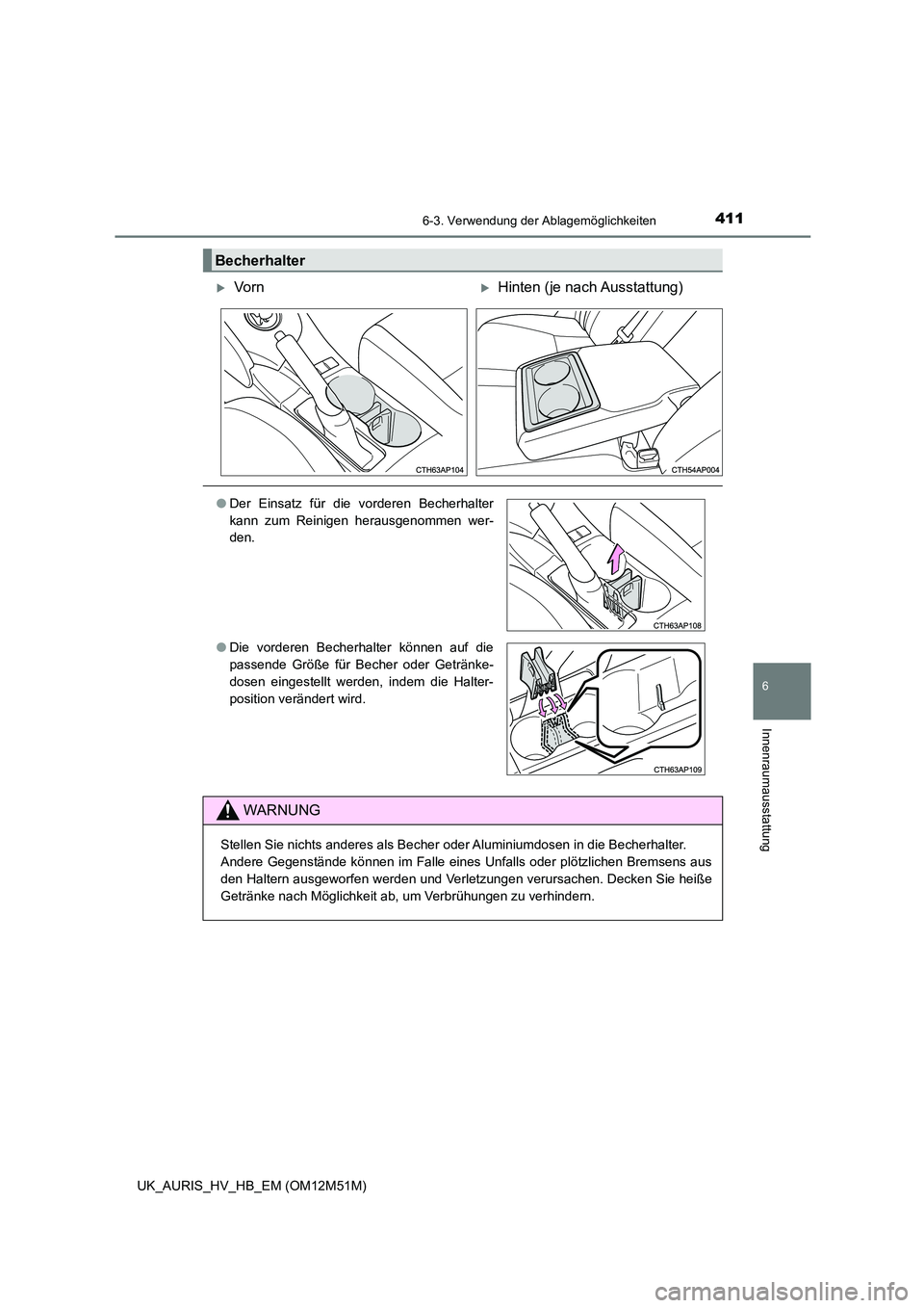 TOYOTA AURIS 2018  Betriebsanleitungen (in German) 4116-3. Verwendung der Ablagemöglichkeiten
6
Innenraumausstattung
UK_AURIS_HV_HB_EM (OM12M51M)
Becherhalter
Vo r nHinten (je nach Ausstattung)
●Der Einsatz für die vorderen Becherhalter 
kan