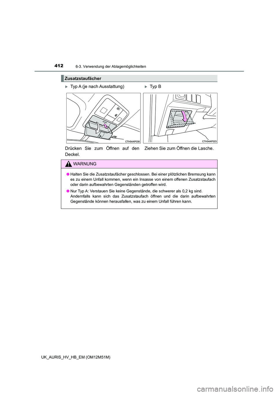 TOYOTA AURIS 2018  Betriebsanleitungen (in German) 4126-3. Verwendung der Ablagemöglichkeiten
UK_AURIS_HV_HB_EM (OM12M51M)
Zusatzstaufächer
Typ A (je nach Ausstattung)Ty p  B 
Drücken Sie zum Öffnen auf den 
Deckel. 
Ziehen Sie zum Öffnen d