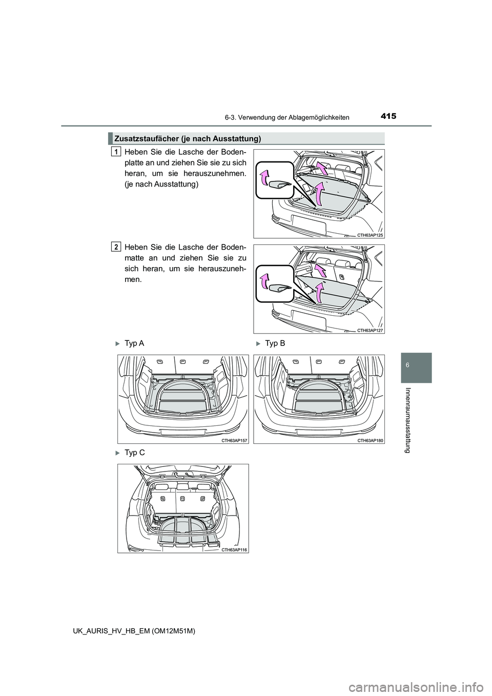 TOYOTA AURIS 2018  Betriebsanleitungen (in German) 4156-3. Verwendung der Ablagemöglichkeiten
6
Innenraumausstattung
UK_AURIS_HV_HB_EM (OM12M51M)
Heben Sie die Lasche der Boden- 
platte an und ziehen Sie sie zu sich 
heran, um sie herauszunehmen. 
(j