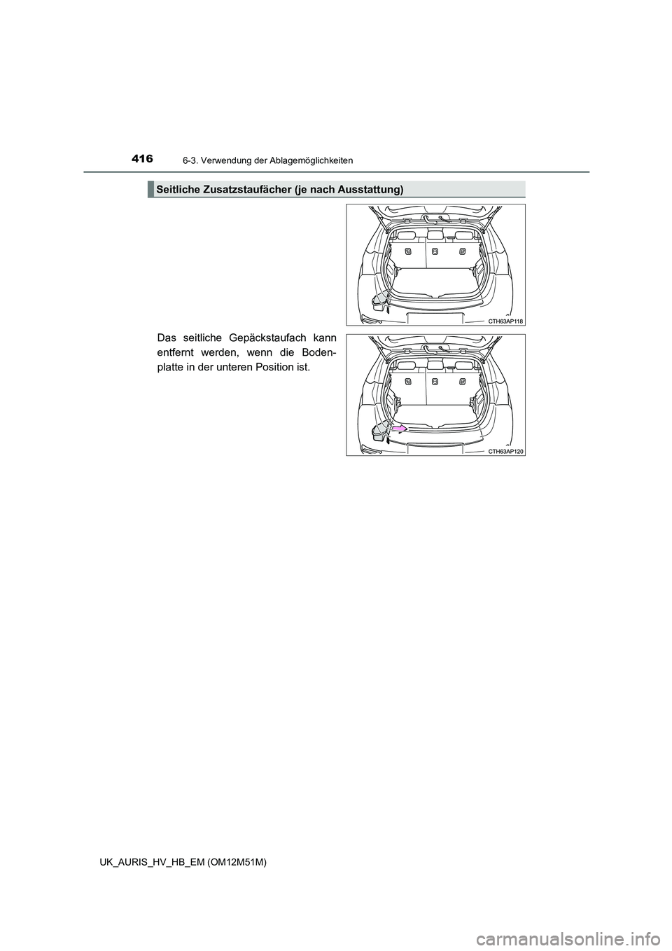 TOYOTA AURIS 2018  Betriebsanleitungen (in German) 4166-3. Verwendung der Ablagemöglichkeiten
UK_AURIS_HV_HB_EM (OM12M51M)
Das seitliche Gepäckstaufach kann 
entfernt werden, wenn die Boden-
platte in der unteren Position ist.
Seitliche Zusatzstauf