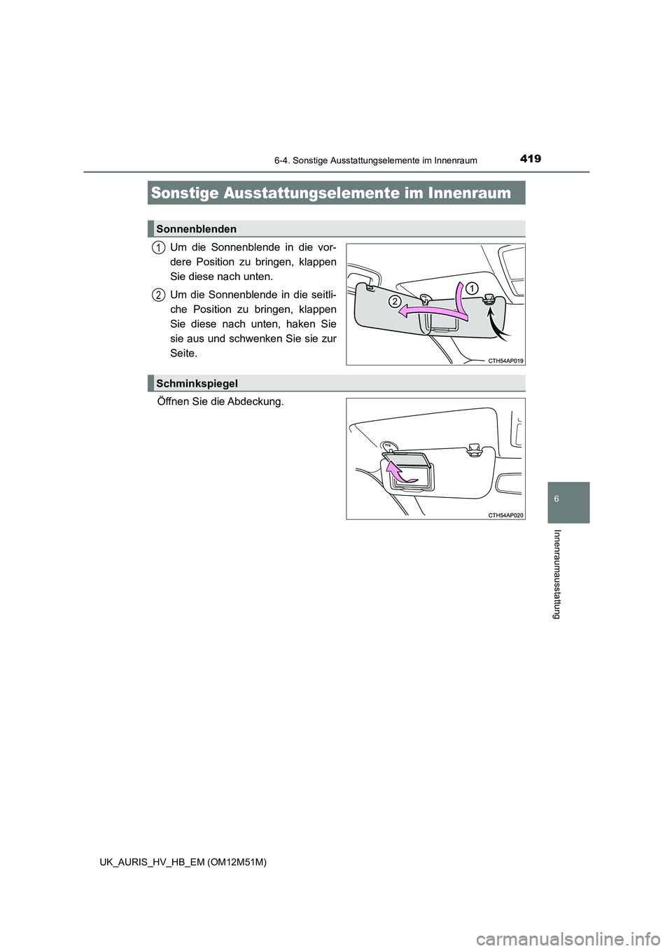 TOYOTA AURIS 2018  Betriebsanleitungen (in German) 419
6
Innenraumausstattung
UK_AURIS_HV_HB_EM (OM12M51M)
6-4. Sonstige Ausstattungselemente im Innenraum
Um die Sonnenblende in die vor- 
dere Position zu bringen, klappen
Sie diese nach unten. 
Um die