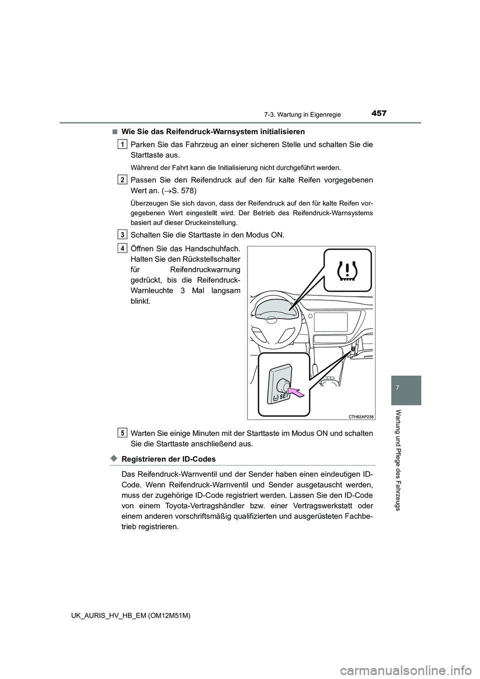 TOYOTA AURIS 2018 Betriebsanleitungen (in German) 4577-3. Wartung in Eigenregie
7
Wartung und Pflege des Fahrzeugs
UK_AURIS_HV_HB_EM (OM12M51M)
■Wie Sie das Reifendru ck-Warnsystem initialisieren
Parken Sie das Fahrzeug an einer sicheren Stelle u TOYOTA AURIS 2018 Betriebsanleitungen (in German) 4577-3. Wartung in Eigenregie
7
Wartung und Pflege des Fahrzeugs
UK_AURIS_HV_HB_EM (OM12M51M)
■Wie Sie das Reifendru ck-Warnsystem initialisieren
Parken Sie das Fahrzeug an einer sicheren Stelle u