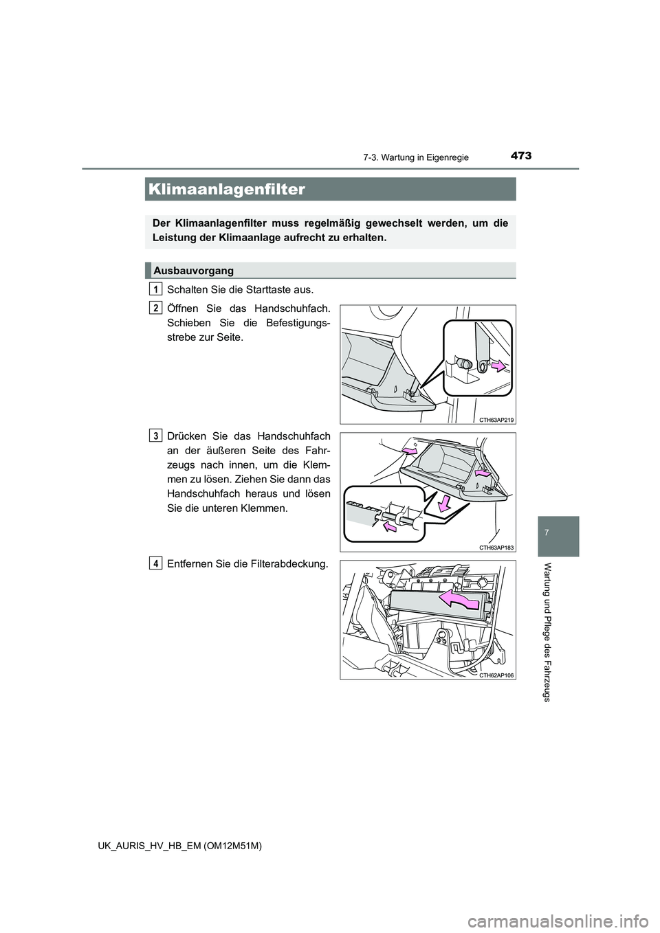 TOYOTA AURIS 2018 Betriebsanleitungen (in German) 4737-3. Wartung in Eigenregie
7
Wartung und Pflege des Fahrzeugs
UK_AURIS_HV_HB_EM (OM12M51M)
Schalten Sie die Starttaste aus.
Öffnen Sie das Handschuhfach.
Schieben Sie die Befestigungs-
strebe zu TOYOTA AURIS 2018 Betriebsanleitungen (in German) 4737-3. Wartung in Eigenregie
7
Wartung und Pflege des Fahrzeugs
UK_AURIS_HV_HB_EM (OM12M51M)
Schalten Sie die Starttaste aus.
Öffnen Sie das Handschuhfach.
Schieben Sie die Befestigungs-
strebe zu