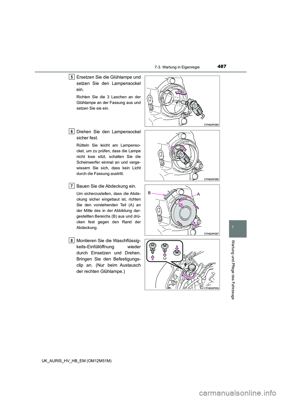 TOYOTA AURIS 2018 Betriebsanleitungen (in German) 4877-3. Wartung in Eigenregie
7
Wartung und Pflege des Fahrzeugs
UK_AURIS_HV_HB_EM (OM12M51M)
Ersetzen Sie die Glühlampe und
setzen Sie den Lampensockel
ein.
Richten Sie die 3 Laschen an der
Glüh TOYOTA AURIS 2018 Betriebsanleitungen (in German) 4877-3. Wartung in Eigenregie
7
Wartung und Pflege des Fahrzeugs
UK_AURIS_HV_HB_EM (OM12M51M)
Ersetzen Sie die Glühlampe und
setzen Sie den Lampensockel
ein.
Richten Sie die 3 Laschen an der
Glüh