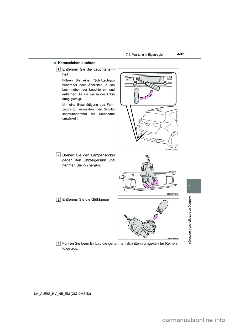 TOYOTA AURIS 2018  Betriebsanleitungen (in German) 4937-3. Wartung in Eigenregie
7
Wartung und Pflege des Fahrzeugs
UK_AURIS_HV_HB_EM (OM12M51M) 
■Kennzeichenleuchten 
Entfernen Sie die Leuchtenein- 
heit
Führen Sie einen Schlitzschrau- 
bendreher 