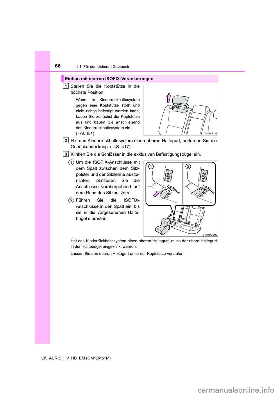 TOYOTA AURIS 2018  Betriebsanleitungen (in German) 661-1. Für den sicheren Gebrauch
UK_AURIS_HV_HB_EM (OM12M51M)
Stellen Sie die Kopfstütze in die 
höchste Position.
Wenn Ihr Kinderrückhaltesystem 
gegen eine Kopfstütze stößt und
nicht richtig 
