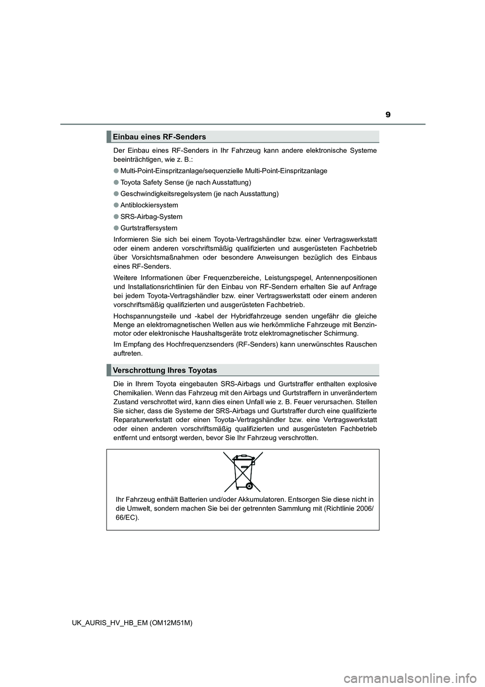 TOYOTA AURIS 2018  Betriebsanleitungen (in German) 9
UK_AURIS_HV_HB_EM (OM12M51M) 
Der Einbau eines RF-Senders in Ihr Fahrzeug kann andere elektronische Systeme 
beeinträchtigen, wie z. B.: 
● Multi-Point-Einspritzanlage/sequenzielle Multi-Point-Ei