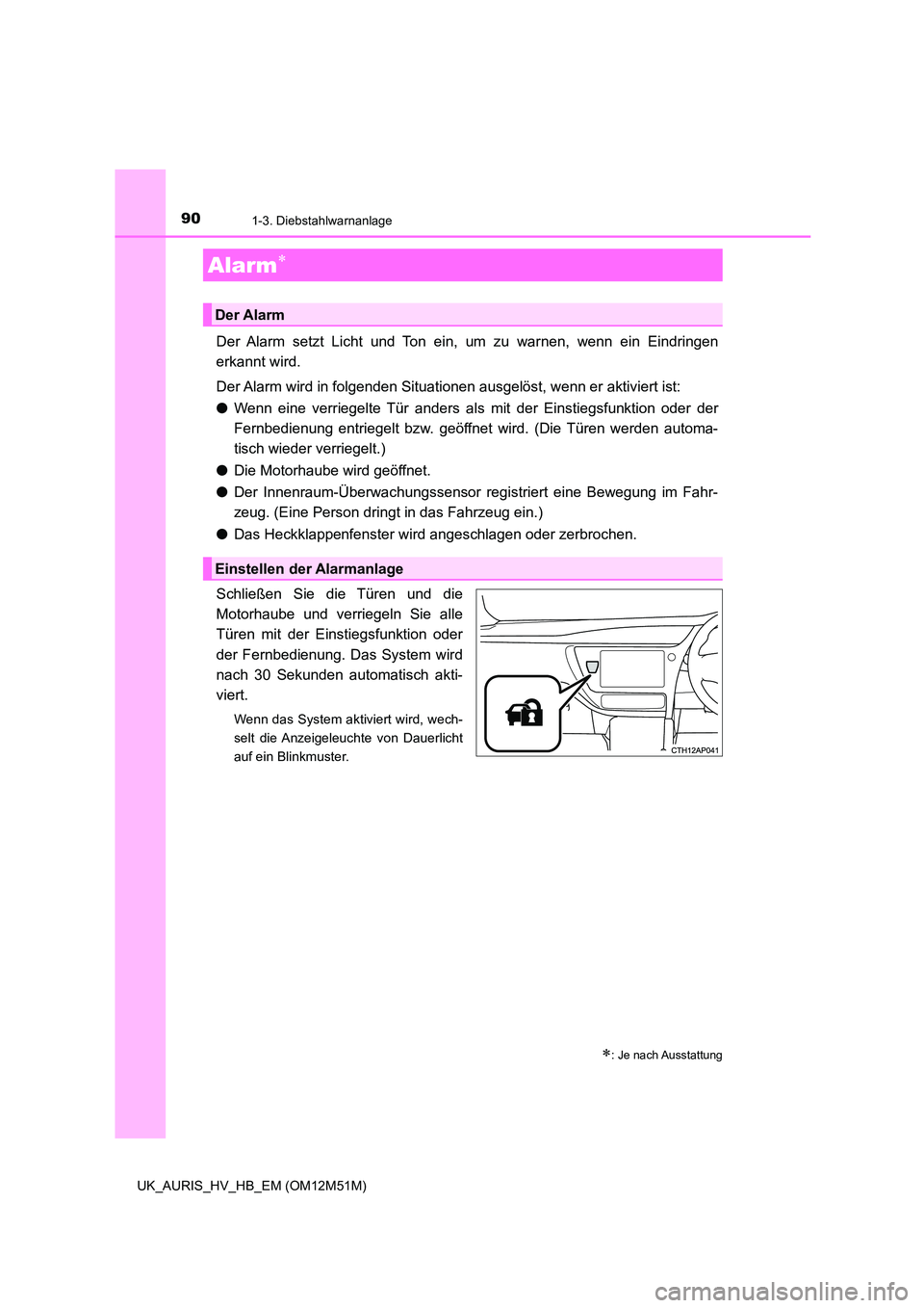 TOYOTA AURIS 2018  Betriebsanleitungen (in German) 901-3. Diebstahlwarnanlage
UK_AURIS_HV_HB_EM (OM12M51M)
Der Alarm setzt Licht und Ton ein, um zu warnen, wenn ein Eindringen 
erkannt wird. 
Der Alarm wird in folgenden Situationen ausgelöst, wenn er
