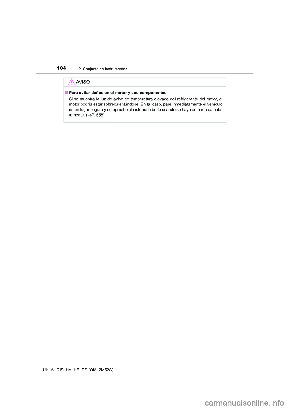 TOYOTA AURIS 2018 Manuale de Empleo (in Spanish) 1042. Conjunto de instrumentos
UK_AURIS_HV_HB_ES (OM12M52S)
AV I S O
■Para evitar daños en el motor y sus componentes
Si se muestra la luz de aviso de temperatura elevada del refrigerante del moto TOYOTA AURIS 2018 Manuale de Empleo (in Spanish) 1042. Conjunto de instrumentos
UK_AURIS_HV_HB_ES (OM12M52S)
AV I S O
■Para evitar daños en el motor y sus componentes
Si se muestra la luz de aviso de temperatura elevada del refrigerante del moto