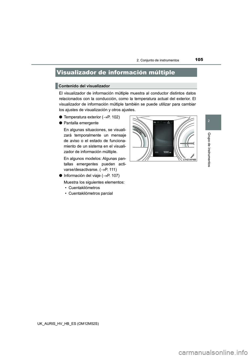 TOYOTA AURIS 2018 Manuale de Empleo (in Spanish) 1052. Conjunto de instrumentos
2
Grupo de instrumentos
UK_AURIS_HV_HB_ES (OM12M52S)
El visualizador de información múltiple muestra al conductor distintos datos
relacionados con la conducción, com TOYOTA AURIS 2018 Manuale de Empleo (in Spanish) 1052. Conjunto de instrumentos
2
Grupo de instrumentos
UK_AURIS_HV_HB_ES (OM12M52S)
El visualizador de información múltiple muestra al conductor distintos datos
relacionados con la conducción, com