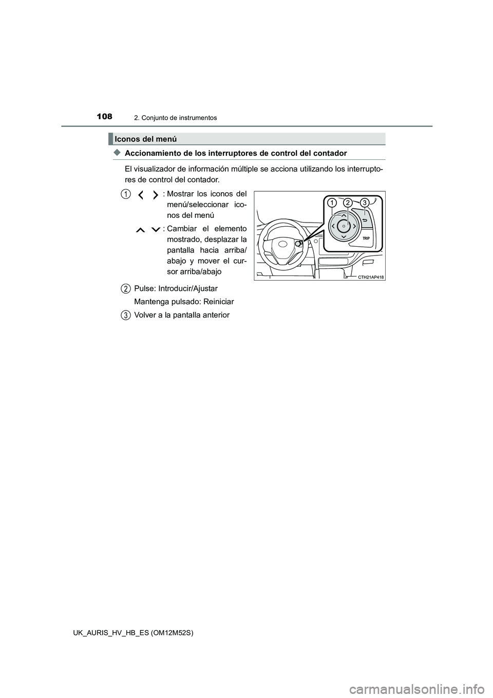 TOYOTA AURIS 2018 Manuale de Empleo (in Spanish) 1082. Conjunto de instrumentos
UK_AURIS_HV_HB_ES (OM12M52S)
◆Accionamiento de los interruptores de control del contador
El visualizador de información múltiple se acciona utilizando los interrupt TOYOTA AURIS 2018 Manuale de Empleo (in Spanish) 1082. Conjunto de instrumentos
UK_AURIS_HV_HB_ES (OM12M52S)
◆Accionamiento de los interruptores de control del contador
El visualizador de información múltiple se acciona utilizando los interrupt