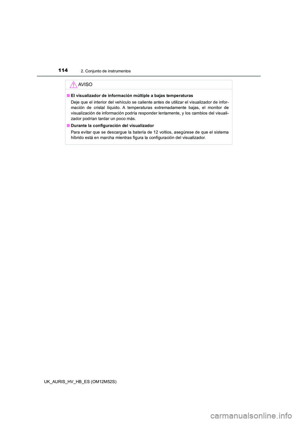TOYOTA AURIS 2018 Manuale de Empleo (in Spanish) 1142. Conjunto de instrumentos
UK_AURIS_HV_HB_ES (OM12M52S)
AV I S O
■El visualizador de información múltiple a bajas temperaturas
Deje que el interior del vehículo se caliente antes de utilizar TOYOTA AURIS 2018 Manuale de Empleo (in Spanish) 1142. Conjunto de instrumentos
UK_AURIS_HV_HB_ES (OM12M52S)
AV I S O
■El visualizador de información múltiple a bajas temperaturas
Deje que el interior del vehículo se caliente antes de utilizar