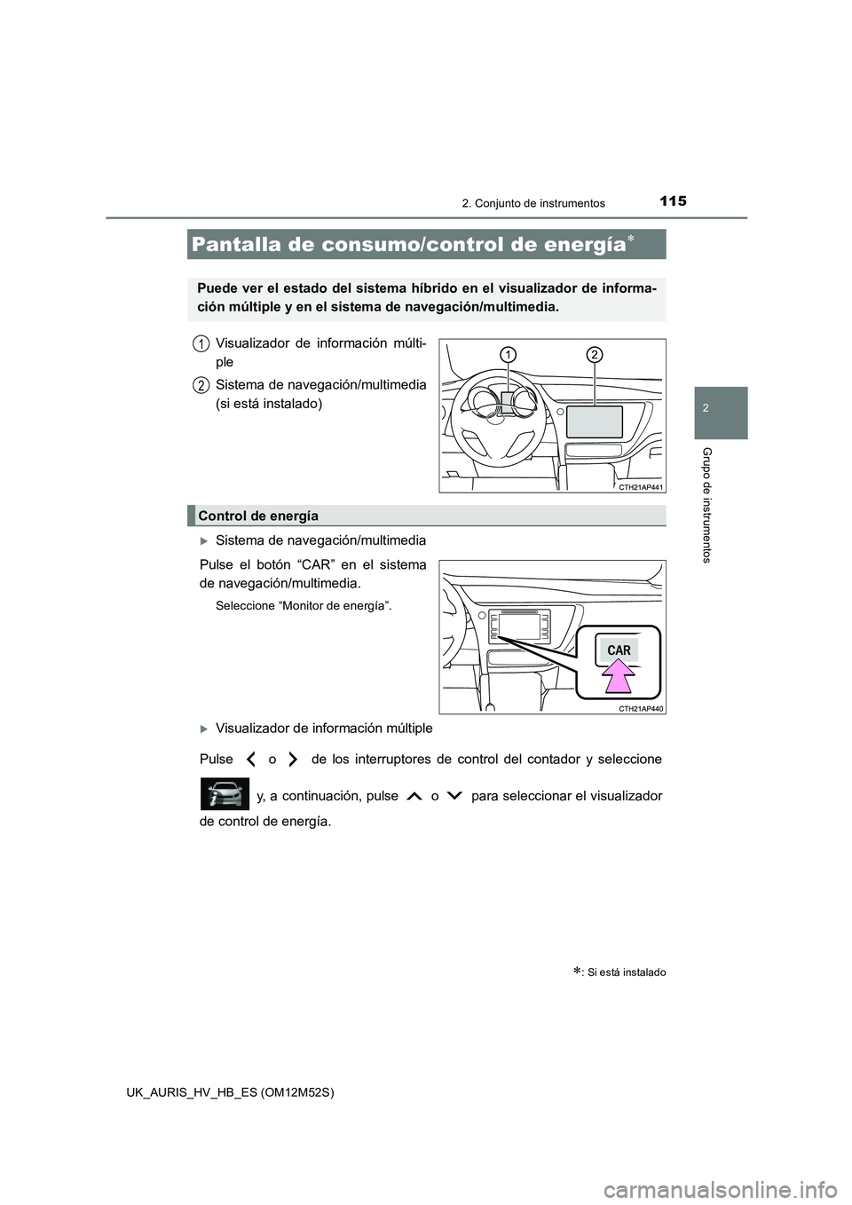 TOYOTA AURIS 2018 Manuale de Empleo (in Spanish) 1152. Conjunto de instrumentos
2
Grupo de instrumentos
UK_AURIS_HV_HB_ES (OM12M52S)
Visualizador de información múlti-
ple
Sistema de navegación/multimedia
(si está instalado)
Sistema de nav TOYOTA AURIS 2018 Manuale de Empleo (in Spanish) 1152. Conjunto de instrumentos
2
Grupo de instrumentos
UK_AURIS_HV_HB_ES (OM12M52S)
Visualizador de información múlti-
ple
Sistema de navegación/multimedia
(si está instalado)
Sistema de nav
