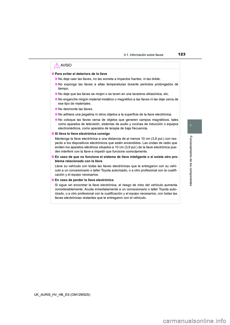 TOYOTA AURIS 2018 Manuale de Empleo (in Spanish) 1233-1. Información sobre llaves
3
Funcionamiento de los componentes
UK_AURIS_HV_HB_ES (OM12M52S)
AV I S O
■Para evitar el deterioro de la llave
● No deje caer las llaves, no las someta a impact TOYOTA AURIS 2018 Manuale de Empleo (in Spanish) 1233-1. Información sobre llaves
3
Funcionamiento de los componentes
UK_AURIS_HV_HB_ES (OM12M52S)
AV I S O
■Para evitar el deterioro de la llave
● No deje caer las llaves, no las someta a impact