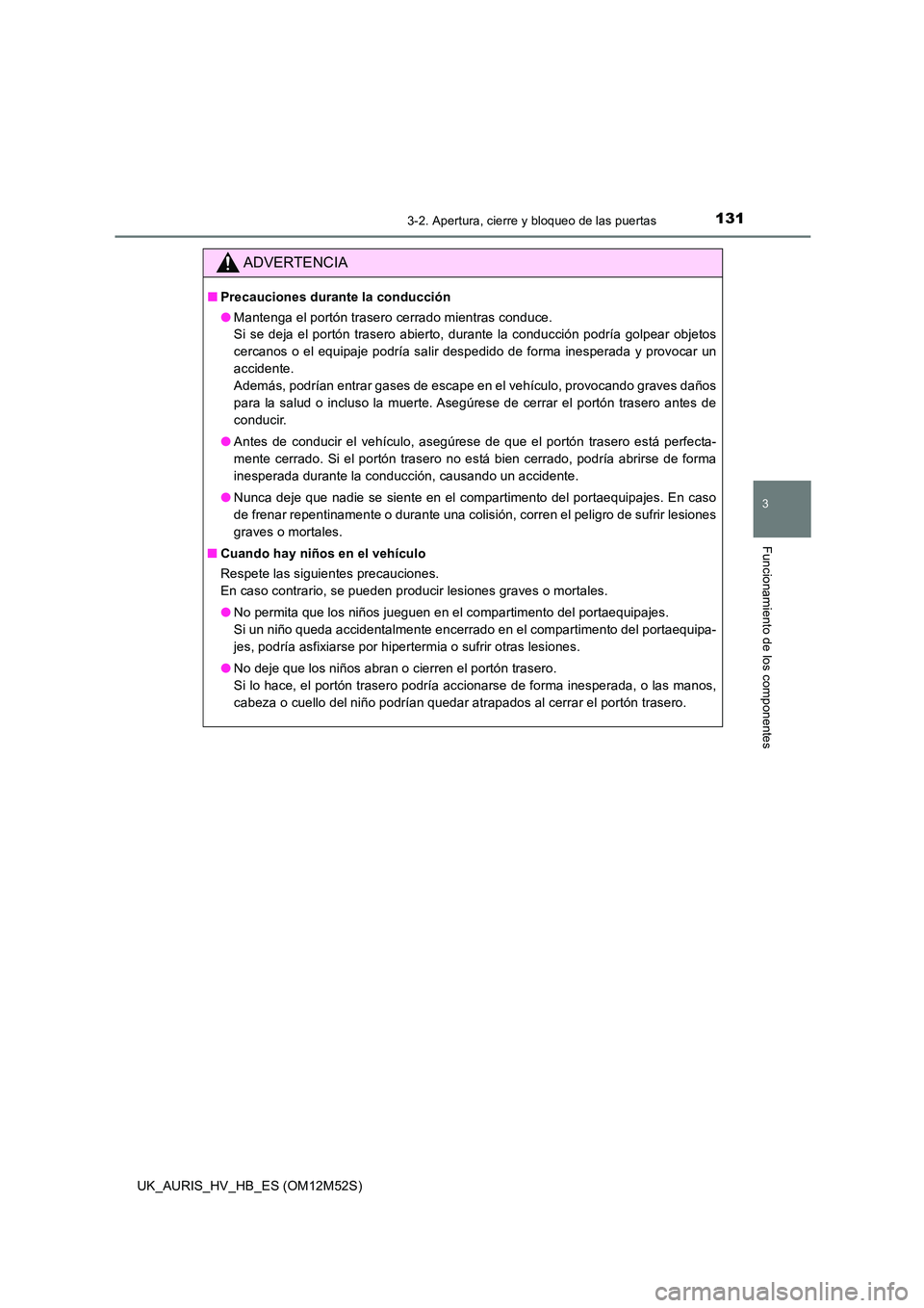 TOYOTA AURIS 2018 Manuale de Empleo (in Spanish) 1313-2. Apertura, cierre y bloqueo de las puertas
3
Funcionamiento de los componentes
UK_AURIS_HV_HB_ES (OM12M52S)
ADVERTENCIA
■Precauciones durante la conducción
● Mantenga el portón trasero c TOYOTA AURIS 2018 Manuale de Empleo (in Spanish) 1313-2. Apertura, cierre y bloqueo de las puertas
3
Funcionamiento de los componentes
UK_AURIS_HV_HB_ES (OM12M52S)
ADVERTENCIA
■Precauciones durante la conducción
● Mantenga el portón trasero c