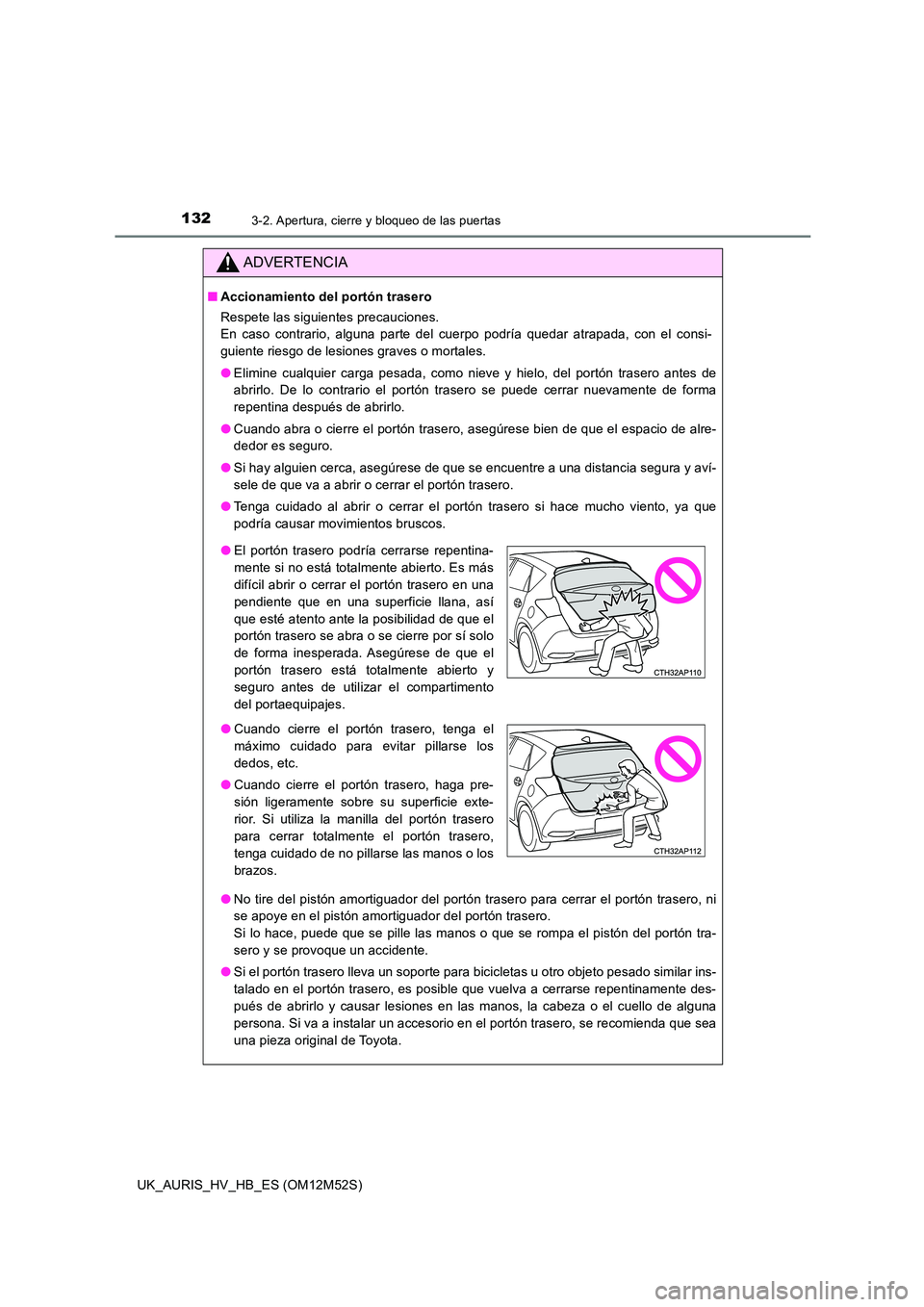 TOYOTA AURIS 2018 Manuale de Empleo (in Spanish) 1323-2. Apertura, cierre y bloqueo de las puertas
UK_AURIS_HV_HB_ES (OM12M52S)
ADVERTENCIA
■Accionamiento del portón trasero
Respete las siguientes precauciones.
En caso contrario, alguna parte d TOYOTA AURIS 2018 Manuale de Empleo (in Spanish) 1323-2. Apertura, cierre y bloqueo de las puertas
UK_AURIS_HV_HB_ES (OM12M52S)
ADVERTENCIA
■Accionamiento del portón trasero
Respete las siguientes precauciones.
En caso contrario, alguna parte d