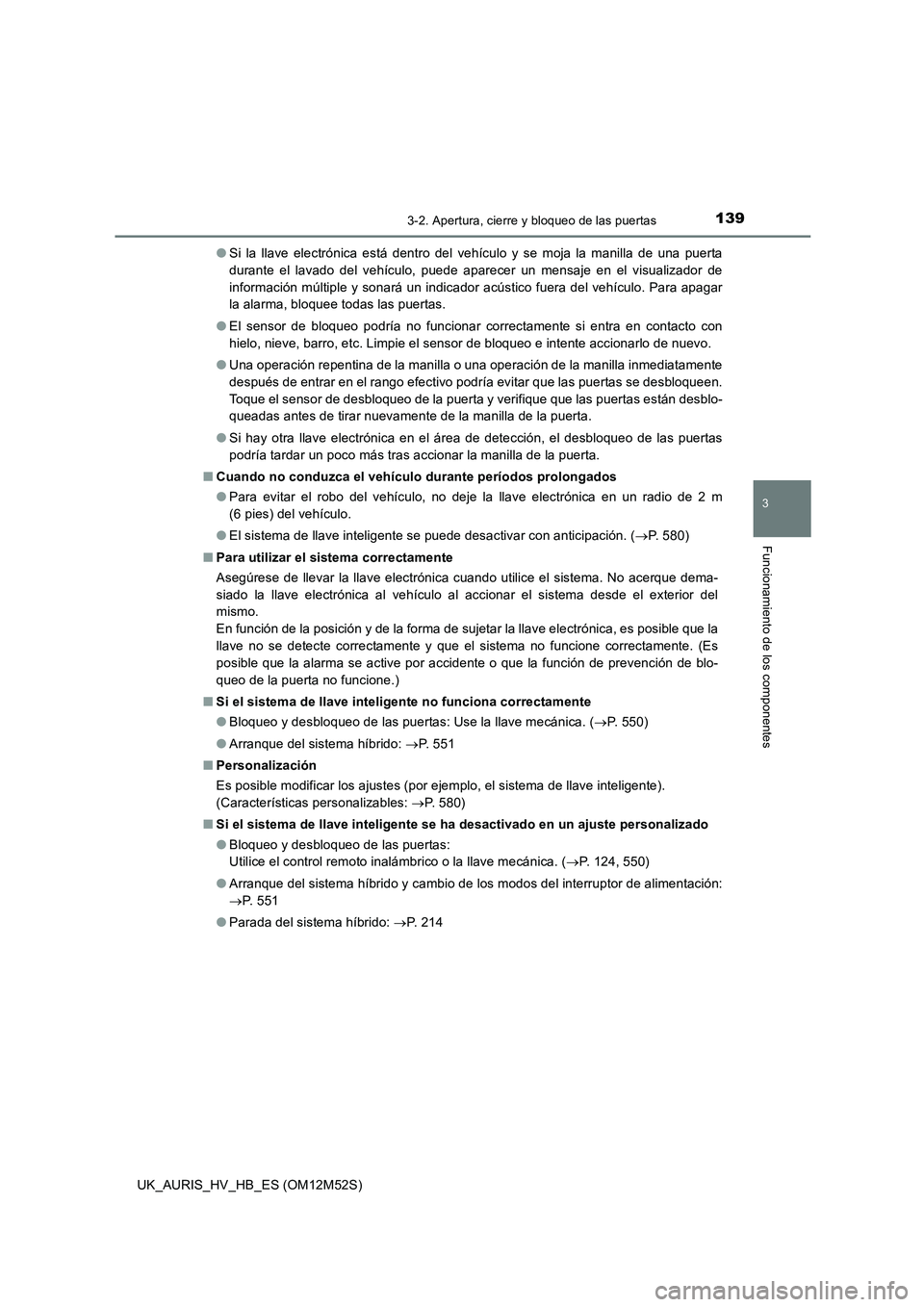 TOYOTA AURIS 2018 Manuale de Empleo (in Spanish) 1393-2. Apertura, cierre y bloqueo de las puertas
3
Funcionamiento de los componentes
UK_AURIS_HV_HB_ES (OM12M52S)
● Si la llave electrónica está dentro del vehículo y se moja la manilla de una TOYOTA AURIS 2018 Manuale de Empleo (in Spanish) 1393-2. Apertura, cierre y bloqueo de las puertas
3
Funcionamiento de los componentes
UK_AURIS_HV_HB_ES (OM12M52S)
● Si la llave electrónica está dentro del vehículo y se moja la manilla de una