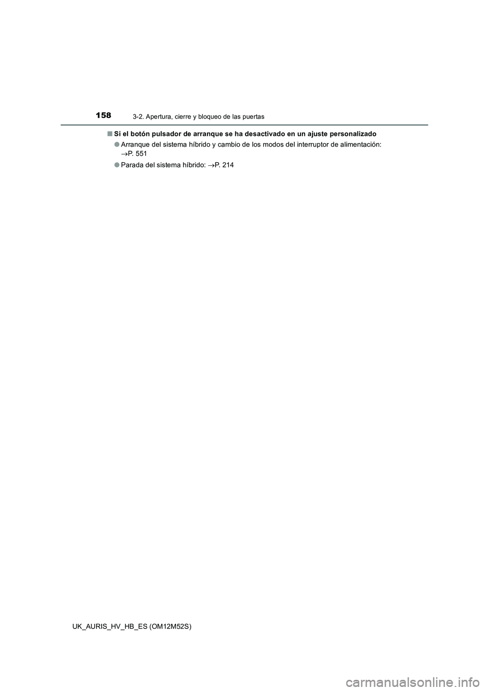 TOYOTA AURIS 2018 Manuale de Empleo (in Spanish) 1583-2. Apertura, cierre y bloqueo de las puertas
UK_AURIS_HV_HB_ES (OM12M52S)
■ Si el botón pulsador de arranque se ha desactivado en un ajuste personalizado
● Arranque del sistema híbrido y TOYOTA AURIS 2018 Manuale de Empleo (in Spanish) 1583-2. Apertura, cierre y bloqueo de las puertas
UK_AURIS_HV_HB_ES (OM12M52S)
■ Si el botón pulsador de arranque se ha desactivado en un ajuste personalizado
● Arranque del sistema híbrido y