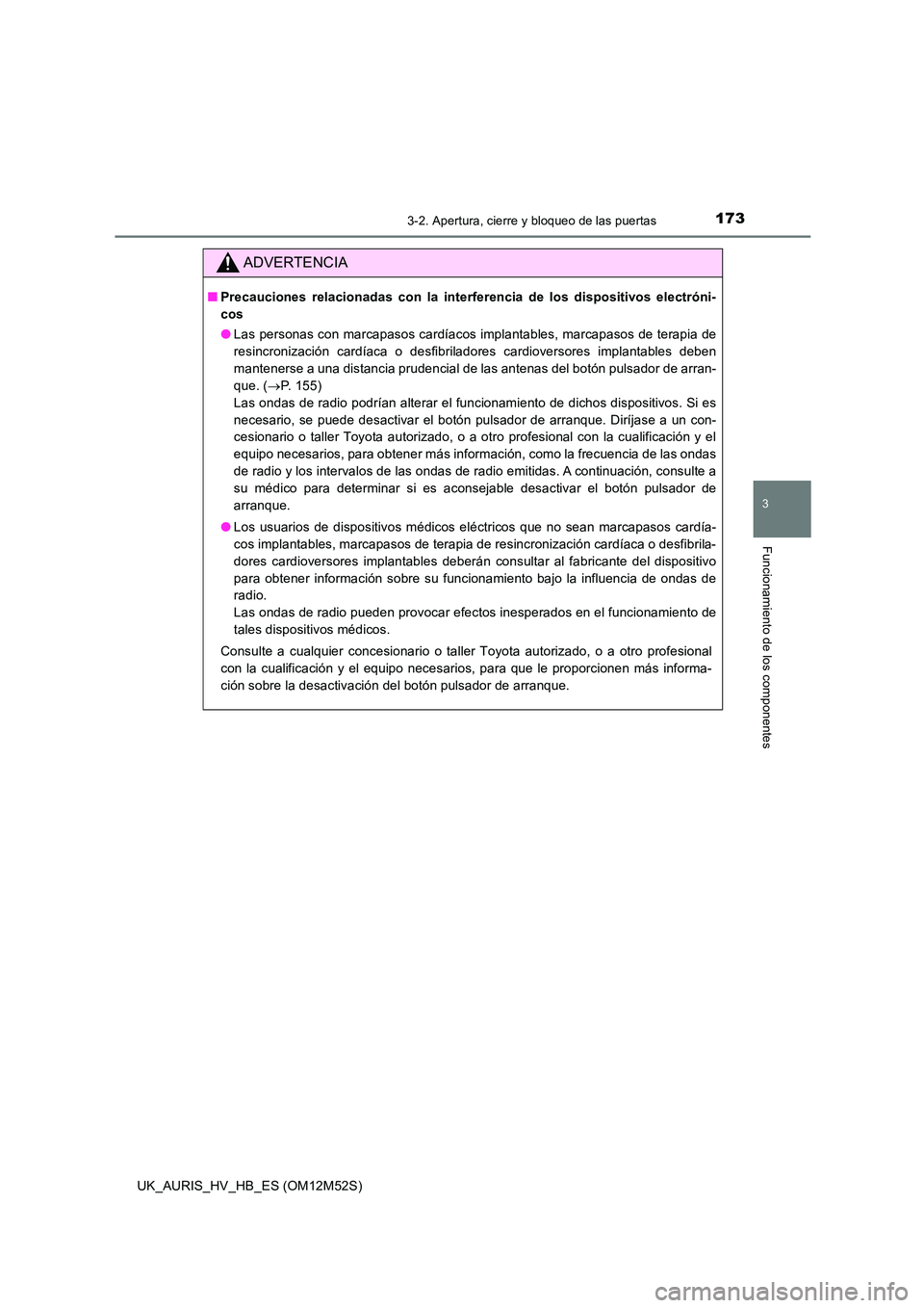 TOYOTA AURIS 2018 Manuale de Empleo (in Spanish) 1733-2. Apertura, cierre y bloqueo de las puertas
3
Funcionamiento de los componentes
UK_AURIS_HV_HB_ES (OM12M52S)
ADVERTENCIA
■Precauciones relacionadas con la interferencia de los dispositivos ele TOYOTA AURIS 2018 Manuale de Empleo (in Spanish) 1733-2. Apertura, cierre y bloqueo de las puertas
3
Funcionamiento de los componentes
UK_AURIS_HV_HB_ES (OM12M52S)
ADVERTENCIA
■Precauciones relacionadas con la interferencia de los dispositivos ele