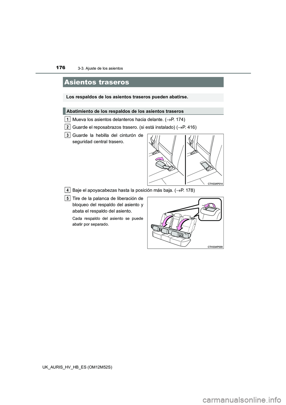 TOYOTA AURIS 2018 Manuale de Empleo (in Spanish) 1763-3. Ajuste de los asientos
UK_AURIS_HV_HB_ES (OM12M52S)
Mueva los asientos delanteros hacia delante. (P. 174)
Guarde el reposabrazos traser o. (si está instalado) (P. 416)
Guarde la hebil TOYOTA AURIS 2018 Manuale de Empleo (in Spanish) 1763-3. Ajuste de los asientos
UK_AURIS_HV_HB_ES (OM12M52S)
Mueva los asientos delanteros hacia delante. (P. 174)
Guarde el reposabrazos traser o. (si está instalado) (P. 416)
Guarde la hebil