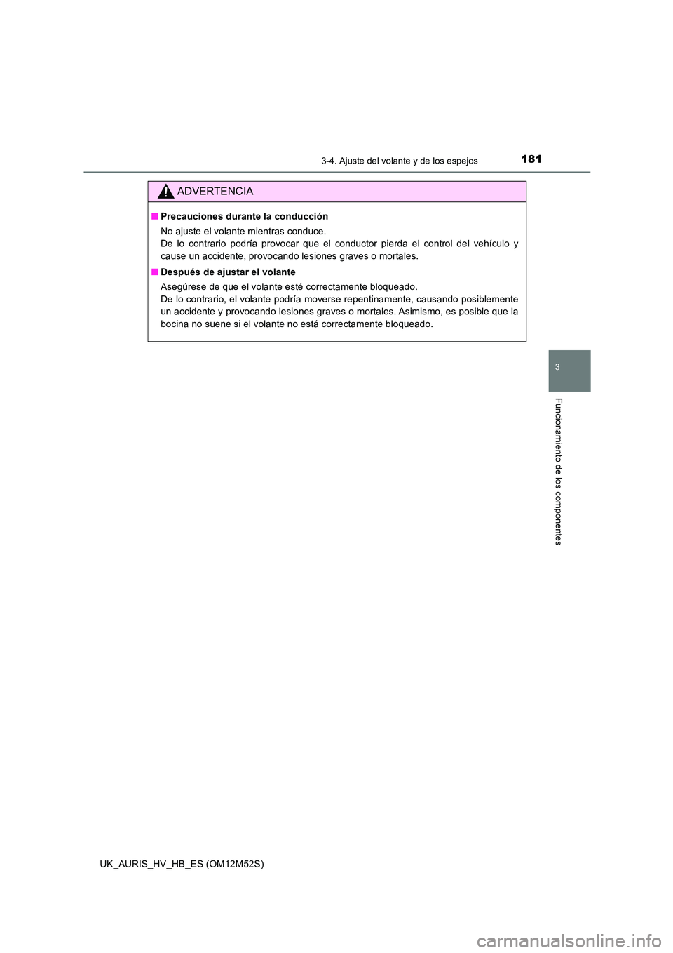 TOYOTA AURIS 2018 Manuale de Empleo (in Spanish) 1813-4. Ajuste del volante y de los espejos
3
Funcionamiento de los componentes
UK_AURIS_HV_HB_ES (OM12M52S)
ADVERTENCIA
■Precauciones durante la conducción
No ajuste el volante mientras conduce. TOYOTA AURIS 2018 Manuale de Empleo (in Spanish) 1813-4. Ajuste del volante y de los espejos
3
Funcionamiento de los componentes
UK_AURIS_HV_HB_ES (OM12M52S)
ADVERTENCIA
■Precauciones durante la conducción
No ajuste el volante mientras conduce.