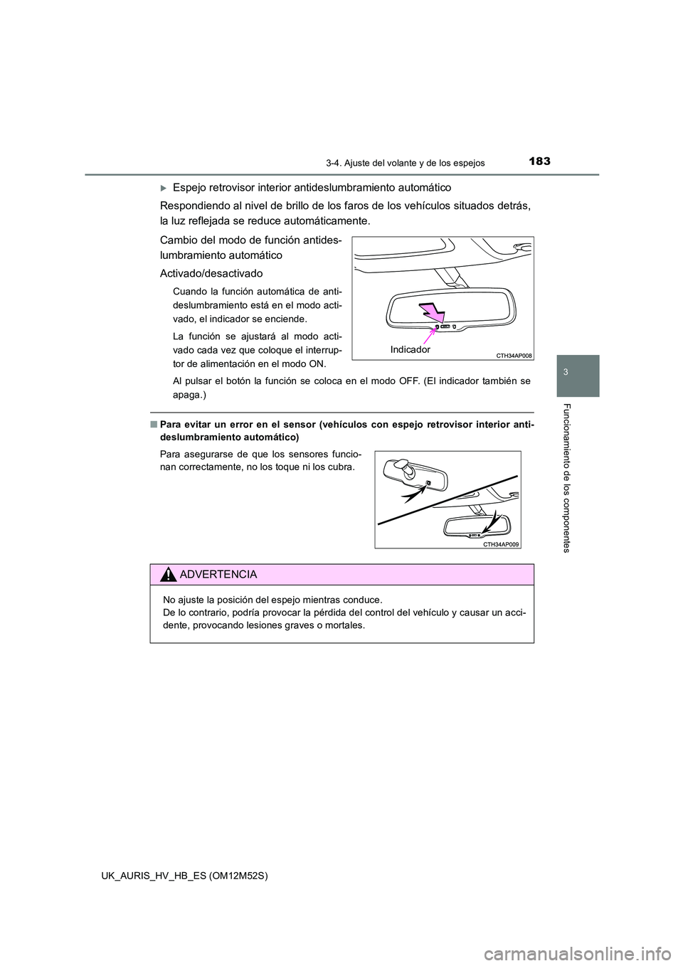 TOYOTA AURIS 2018 Manuale de Empleo (in Spanish) 1833-4. Ajuste del volante y de los espejos
3
Funcionamiento de los componentes
UK_AURIS_HV_HB_ES (OM12M52S)
Espejo retrovisor interior antideslumbramiento automático
Respondiendo al nivel de bri TOYOTA AURIS 2018 Manuale de Empleo (in Spanish) 1833-4. Ajuste del volante y de los espejos
3
Funcionamiento de los componentes
UK_AURIS_HV_HB_ES (OM12M52S)
Espejo retrovisor interior antideslumbramiento automático
Respondiendo al nivel de bri