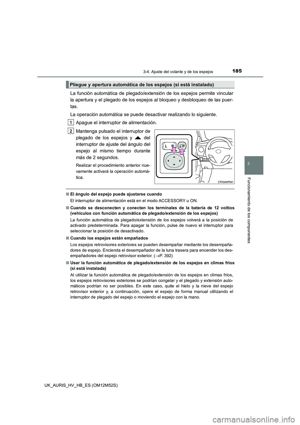 TOYOTA AURIS 2018 Manuale de Empleo (in Spanish) 1853-4. Ajuste del volante y de los espejos
3
Funcionamiento de los componentes
UK_AURIS_HV_HB_ES (OM12M52S)
La función automática de plegado/extensión de los espejos permite vincular
la apertura TOYOTA AURIS 2018 Manuale de Empleo (in Spanish) 1853-4. Ajuste del volante y de los espejos
3
Funcionamiento de los componentes
UK_AURIS_HV_HB_ES (OM12M52S)
La función automática de plegado/extensión de los espejos permite vincular
la apertura