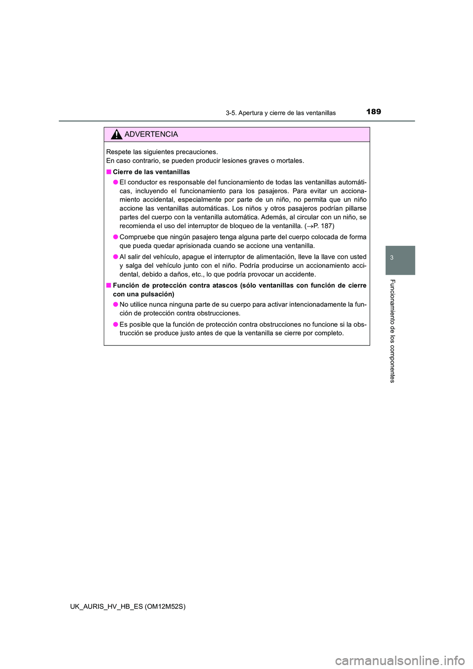 TOYOTA AURIS 2018 Manuale de Empleo (in Spanish) 1893-5. Apertura y cierre de las ventanillas
3
Funcionamiento de los componentes
UK_AURIS_HV_HB_ES (OM12M52S)
ADVERTENCIA
Respete las siguientes precauciones.
En caso contrario, se pueden producir l TOYOTA AURIS 2018 Manuale de Empleo (in Spanish) 1893-5. Apertura y cierre de las ventanillas
3
Funcionamiento de los componentes
UK_AURIS_HV_HB_ES (OM12M52S)
ADVERTENCIA
Respete las siguientes precauciones.
En caso contrario, se pueden producir l