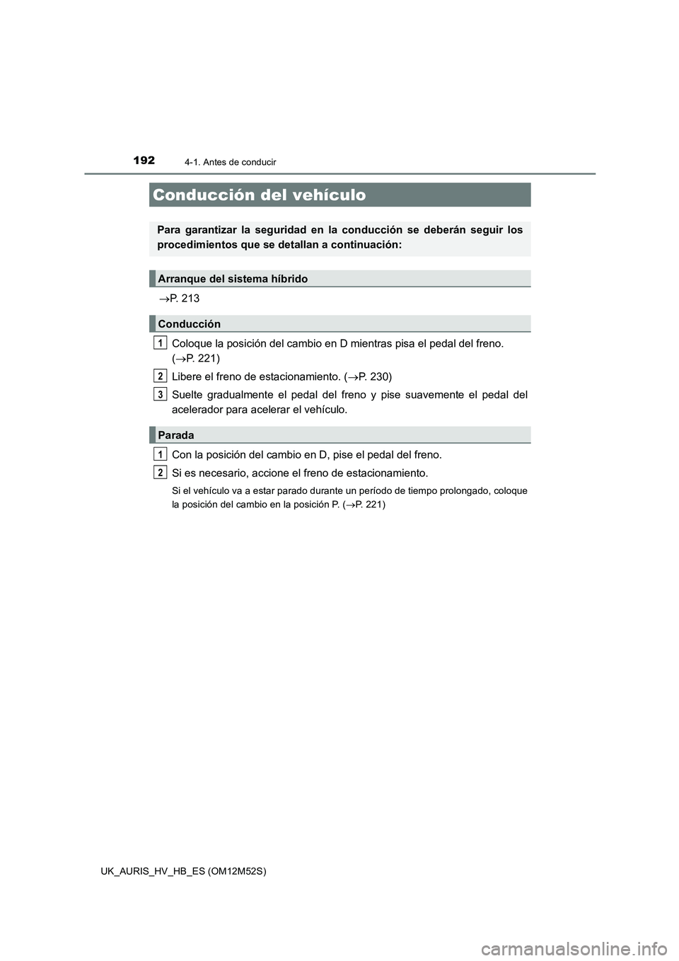 TOYOTA AURIS 2018 Manuale de Empleo (in Spanish) 192
UK_AURIS_HV_HB_ES (OM12M52S)
4-1. Antes de conducir
P. 213
Coloque la posición del cambio en D mientras pisa el pedal del freno.
( P. 221)
Libere el freno de estacionamiento. ( P. 23 TOYOTA AURIS 2018 Manuale de Empleo (in Spanish) 192
UK_AURIS_HV_HB_ES (OM12M52S)
4-1. Antes de conducir
P. 213
Coloque la posición del cambio en D mientras pisa el pedal del freno.
( P. 221)
Libere el freno de estacionamiento. ( P. 23