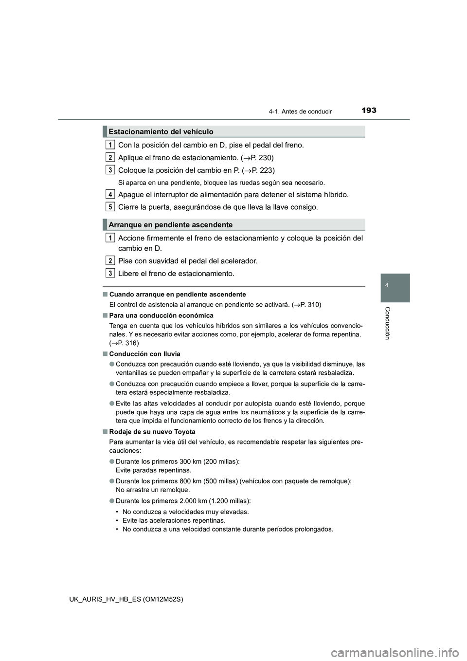 TOYOTA AURIS 2018 Manuale de Empleo (in Spanish) 1934-1. Antes de conducir
4
Conducción
UK_AURIS_HV_HB_ES (OM12M52S)
Con la posición del cambio en D, pise el pedal del freno.
Aplique el freno de estacionamiento. ( P. 230)
Coloque la posición TOYOTA AURIS 2018 Manuale de Empleo (in Spanish) 1934-1. Antes de conducir
4
Conducción
UK_AURIS_HV_HB_ES (OM12M52S)
Con la posición del cambio en D, pise el pedal del freno.
Aplique el freno de estacionamiento. ( P. 230)
Coloque la posición