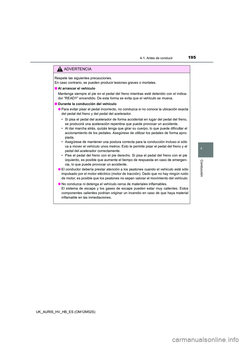 TOYOTA AURIS 2018 Manuale de Empleo (in Spanish) 1954-1. Antes de conducir
4
Conducción
UK_AURIS_HV_HB_ES (OM12M52S)
ADVERTENCIA
Respete las siguientes precauciones.
En caso contrario, se pueden producir lesiones graves o mortales.
■ Al arranc TOYOTA AURIS 2018 Manuale de Empleo (in Spanish) 1954-1. Antes de conducir
4
Conducción
UK_AURIS_HV_HB_ES (OM12M52S)
ADVERTENCIA
Respete las siguientes precauciones.
En caso contrario, se pueden producir lesiones graves o mortales.
■ Al arranc