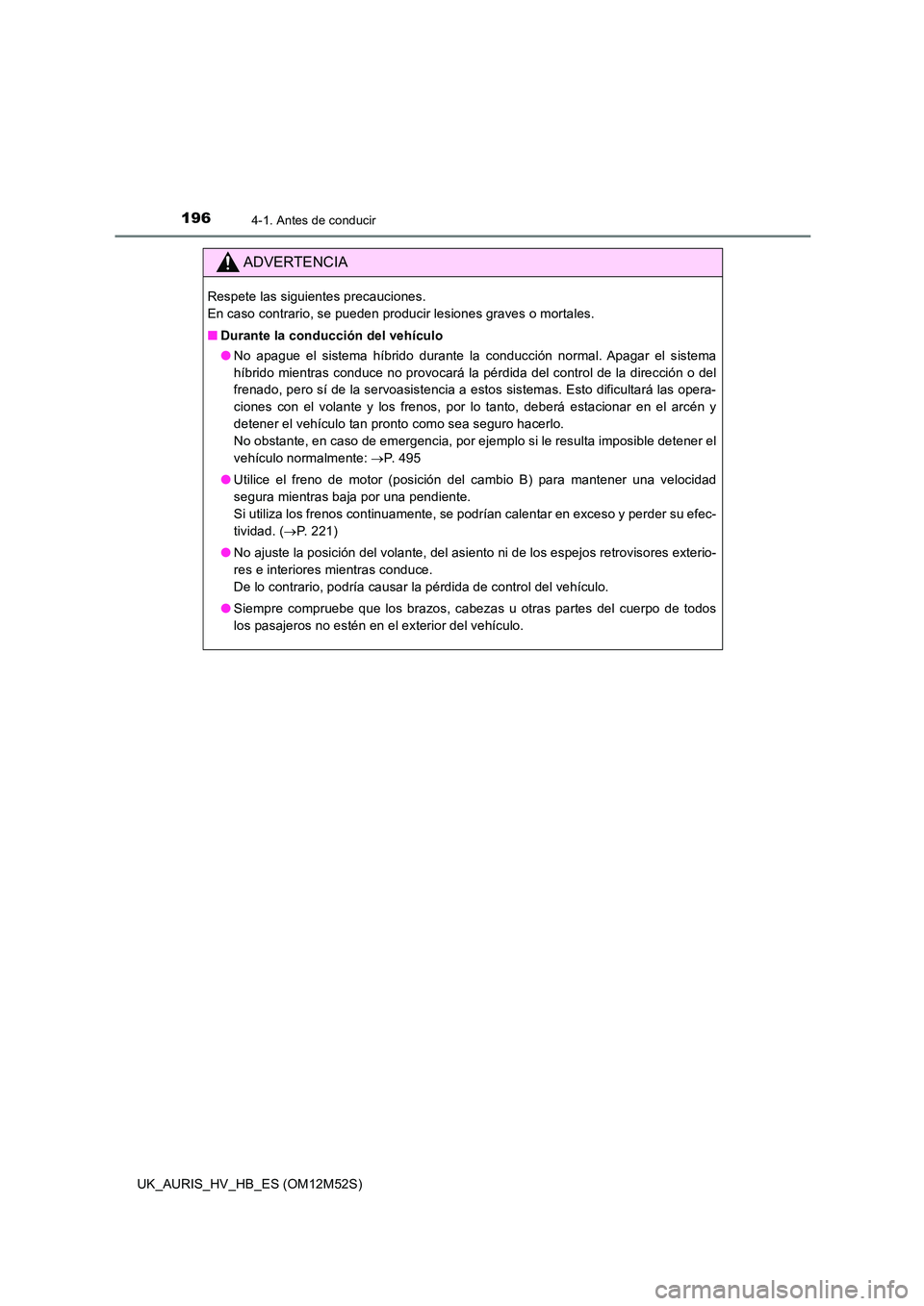 TOYOTA AURIS 2018 Manuale de Empleo (in Spanish) 1964-1. Antes de conducir
UK_AURIS_HV_HB_ES (OM12M52S)
ADVERTENCIA
Respete las siguientes precauciones.
En caso contrario, se pueden producir lesiones graves o mortales.
■ Durante la conducción TOYOTA AURIS 2018 Manuale de Empleo (in Spanish) 1964-1. Antes de conducir
UK_AURIS_HV_HB_ES (OM12M52S)
ADVERTENCIA
Respete las siguientes precauciones.
En caso contrario, se pueden producir lesiones graves o mortales.
■ Durante la conducción