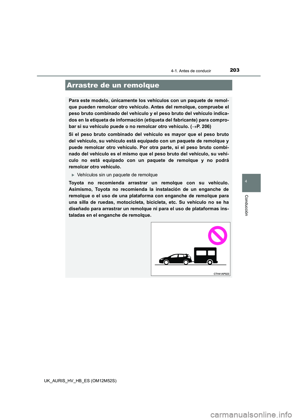 TOYOTA AURIS 2018 Manuale de Empleo (in Spanish) 2034-1. Antes de conducir
4
Conducción
UK_AURIS_HV_HB_ES (OM12M52S)
Arrastre de un remolque
Para este modelo, únicamente los vehículos con un paquete de remol-
que pueden remolcar otro vehículo . TOYOTA AURIS 2018 Manuale de Empleo (in Spanish) 2034-1. Antes de conducir
4
Conducción
UK_AURIS_HV_HB_ES (OM12M52S)
Arrastre de un remolque
Para este modelo, únicamente los vehículos con un paquete de remol-
que pueden remolcar otro vehículo .