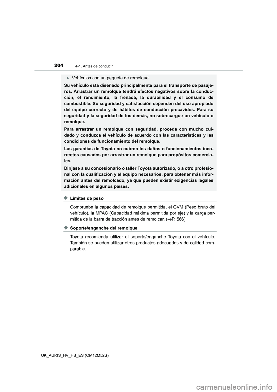 TOYOTA AURIS 2018 Manuale de Empleo (in Spanish) 2044-1. Antes de conducir
UK_AURIS_HV_HB_ES (OM12M52S)
◆Límites de peso
Compruebe la capacidad de remolque permitida, el GVM (Peso bruto del
vehículo), la MPAC (Capacidad máxima permitida por TOYOTA AURIS 2018 Manuale de Empleo (in Spanish) 2044-1. Antes de conducir
UK_AURIS_HV_HB_ES (OM12M52S)
◆Límites de peso
Compruebe la capacidad de remolque permitida, el GVM (Peso bruto del
vehículo), la MPAC (Capacidad máxima permitida por
