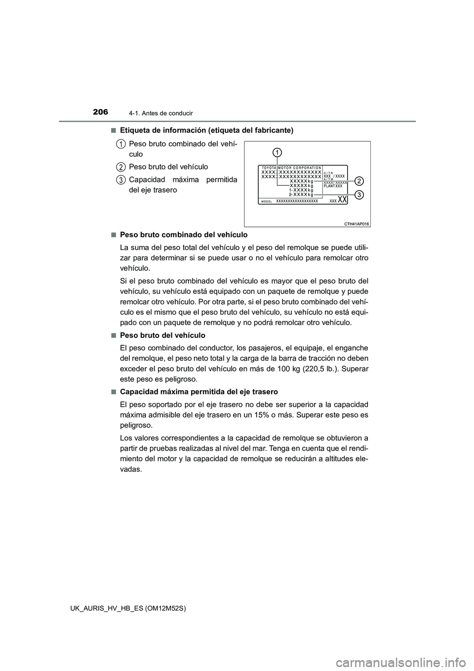 TOYOTA AURIS 2018 Manuale de Empleo (in Spanish) 2064-1. Antes de conducir
UK_AURIS_HV_HB_ES (OM12M52S)
■Etiqueta de información (etiqueta del fabricante)
Peso bruto combinado del vehí-
culo
Peso bruto del vehículo
Capacidad máxima permit TOYOTA AURIS 2018 Manuale de Empleo (in Spanish) 2064-1. Antes de conducir
UK_AURIS_HV_HB_ES (OM12M52S)
■Etiqueta de información (etiqueta del fabricante)
Peso bruto combinado del vehí-
culo
Peso bruto del vehículo
Capacidad máxima permit